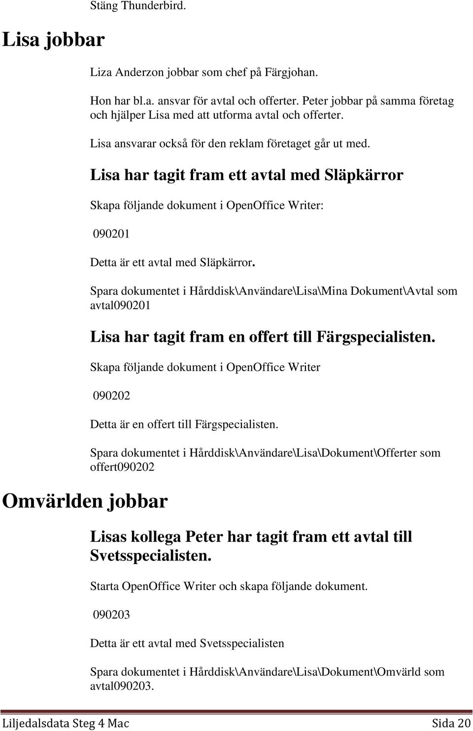 Lisa har tagit fram ett avtal med Släpkärror Skapa följande dokument i OpenOffice Writer: 090201 Detta är ett avtal med Släpkärror.