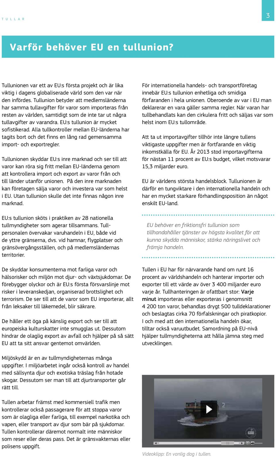 EU:s tullunion är mycket sofistikerad. Alla tullkontroller mellan EU-länderna har tagits bort och det finns en lång rad gemensamma import- och exportregler.