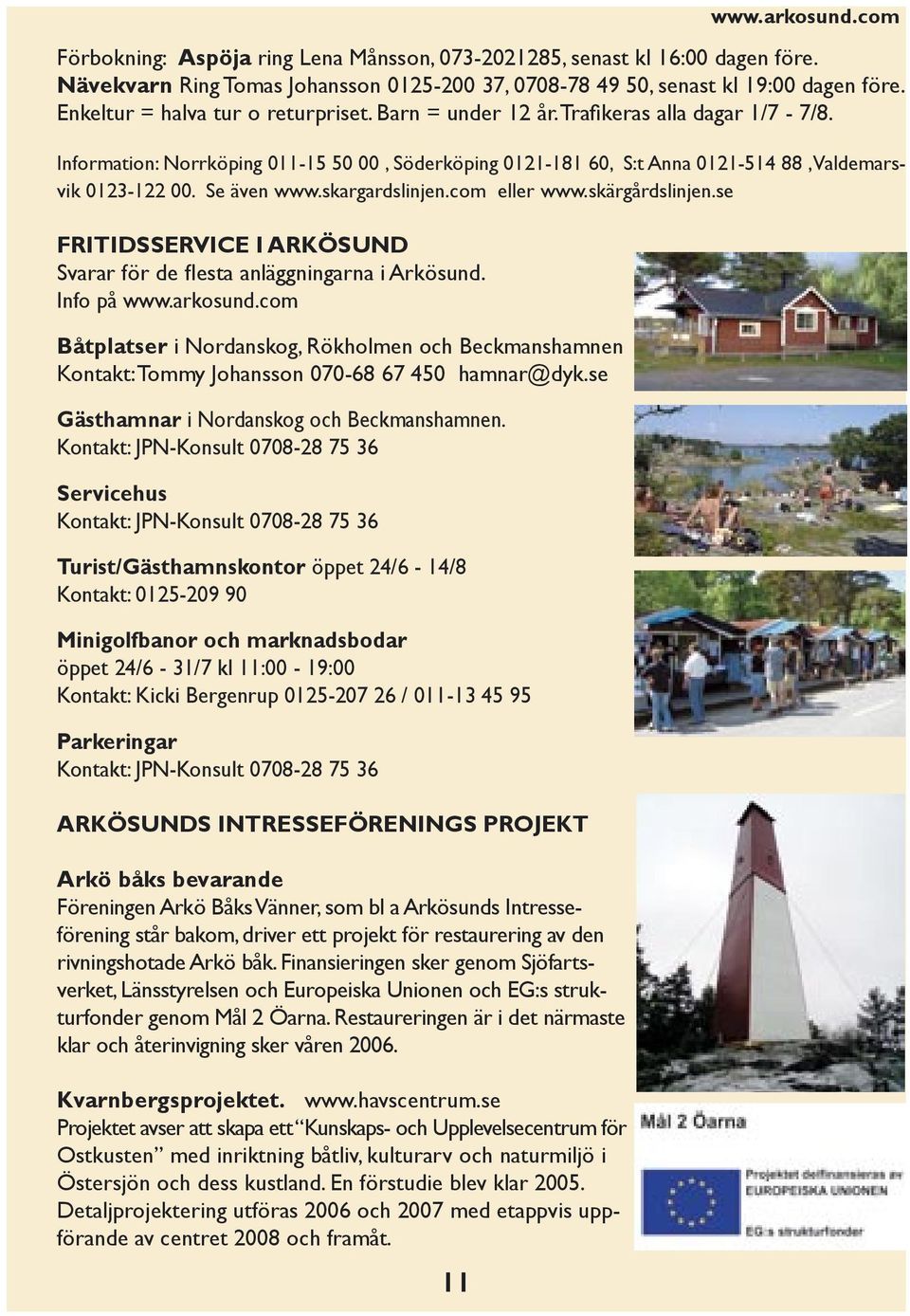 Se även www.skargardslinjen.com eller www.skärgårdslinjen.se FRITIDSSERVICE I ARKÖSUND Svarar för de flesta anläggningarna i Arkösund. Info på www.arkosund.