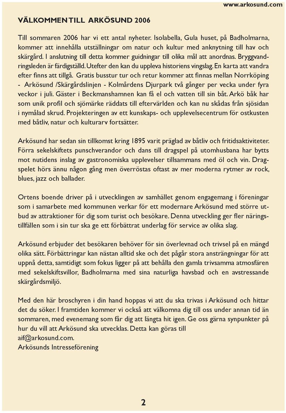 I anslutning till detta kommer guidningar till olika mål att anordnas. Bryggvandringsleden är färdigställd. Utefter den kan du uppleva historiens vingslag. En karta att vandra efter finns att tillgå.