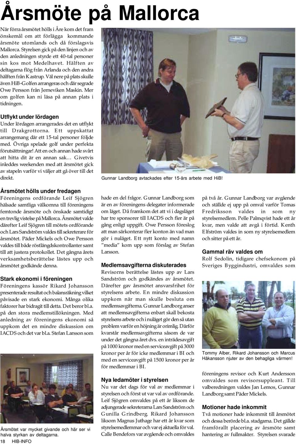 Väl nere på plats skulle även HiB-Golfen arrangeras och där segrade Owe Persson från Jerneviken Maskin. Mer om golfen kan ni läsa på annan plats i tidningen.