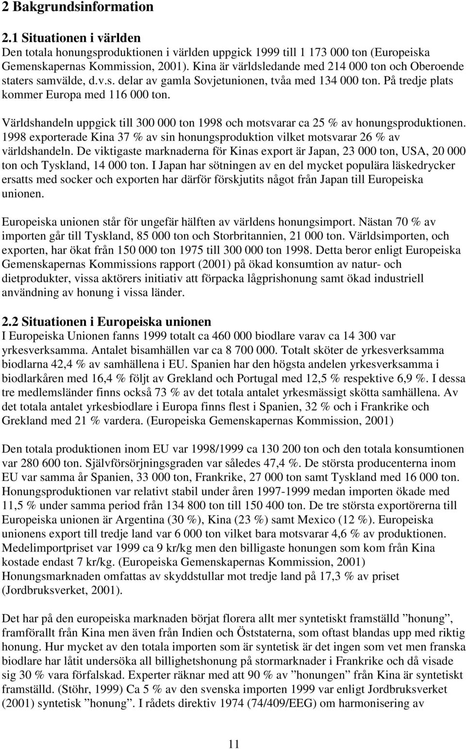 Världshandeln uppgick till 300 000 ton 1998 och motsvarar ca 25 % av honungsproduktionen. 1998 exporterade Kina 37 % av sin honungsproduktion vilket motsvarar 26 % av världshandeln.