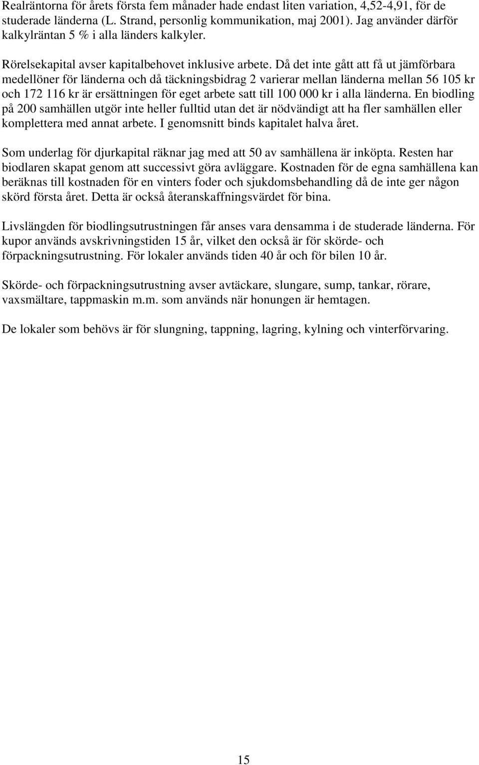 Då det inte gått att få ut jämförbara medellöner för länderna och då täckningsbidrag 2 varierar mellan länderna mellan 56 105 kr och 172 116 kr är ersättningen för eget arbete satt till 100 000 kr i