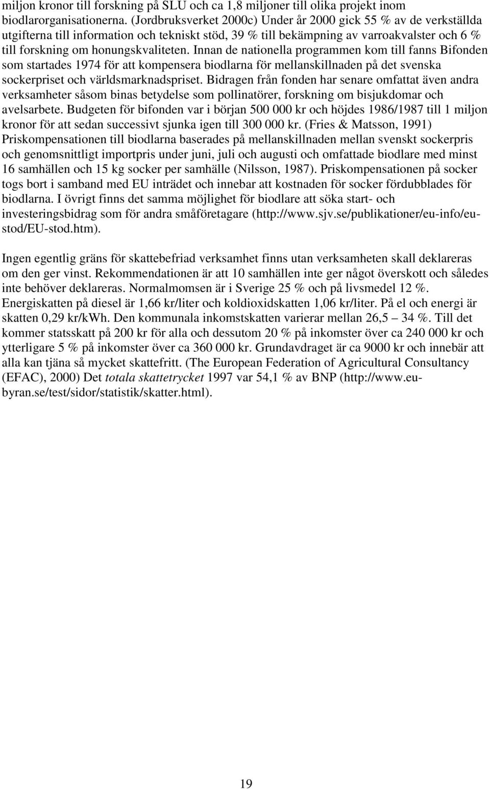 Innan de nationella programmen kom till fanns Bifonden som startades 1974 för att kompensera biodlarna för mellanskillnaden på det svenska sockerpriset och världsmarknadspriset.