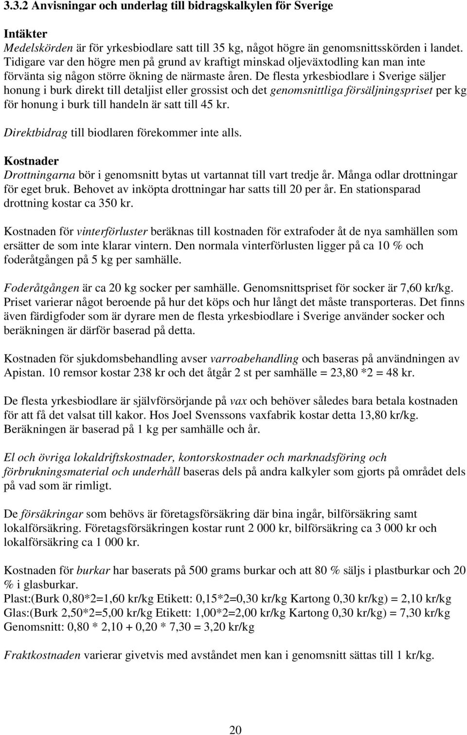 De flesta yrkesbiodlare i Sverige säljer honung i burk direkt till detaljist eller grossist och det genomsnittliga försäljningspriset per kg för honung i burk till handeln är satt till 45 kr.