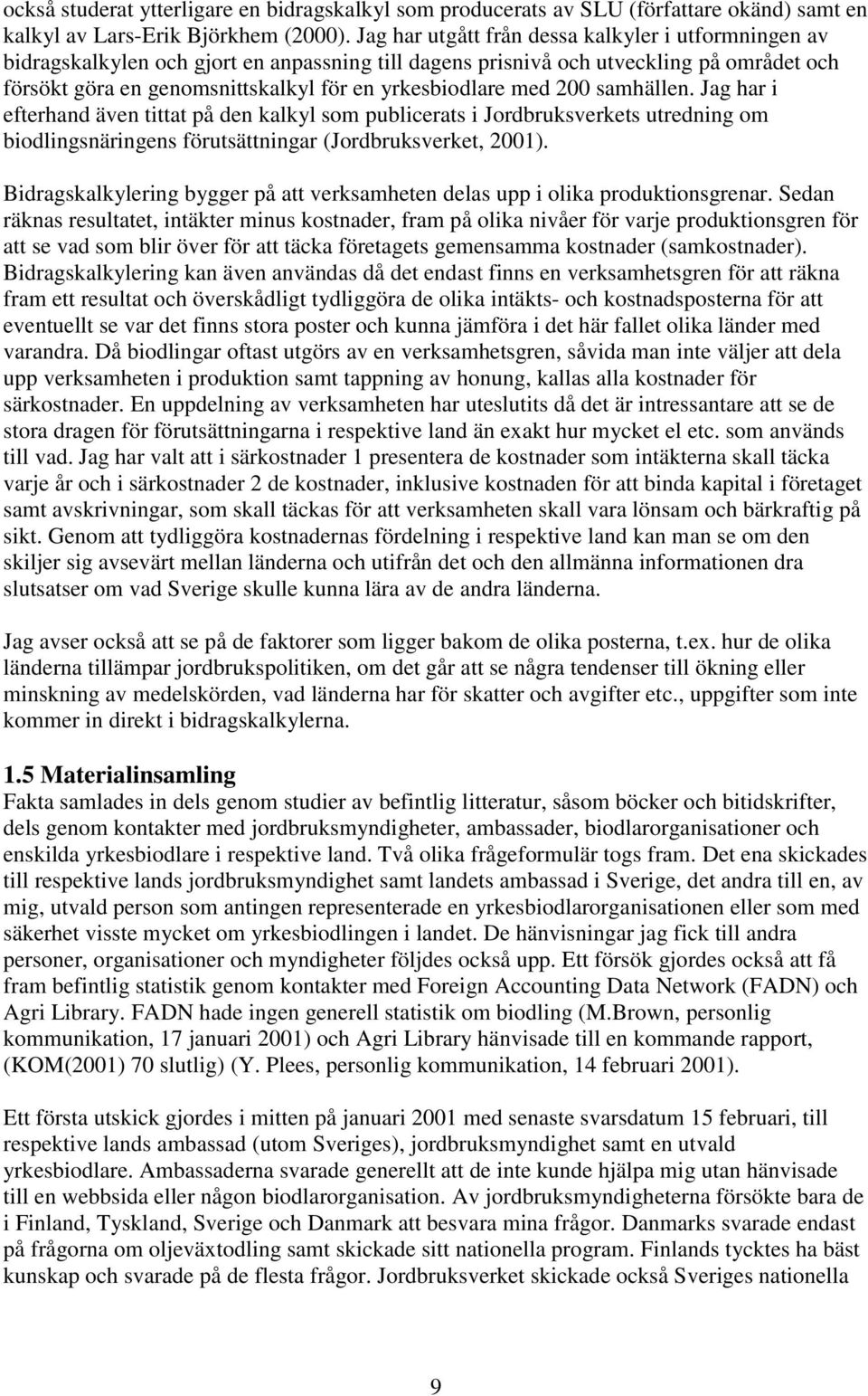 med 200 samhällen. Jag har i efterhand även tittat på den kalkyl som publicerats i Jordbruksverkets utredning om biodlingsnäringens förutsättningar (Jordbruksverket, 2001).