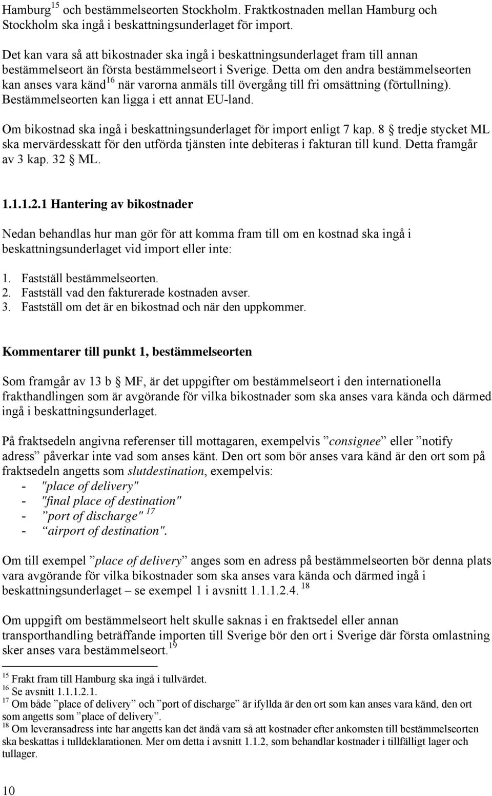 Detta om den andra bestämmelseorten kan anses vara känd 16 när varorna anmäls till övergång till fri omsättning (förtullning). Bestämmelseorten kan ligga i ett annat EU-land.