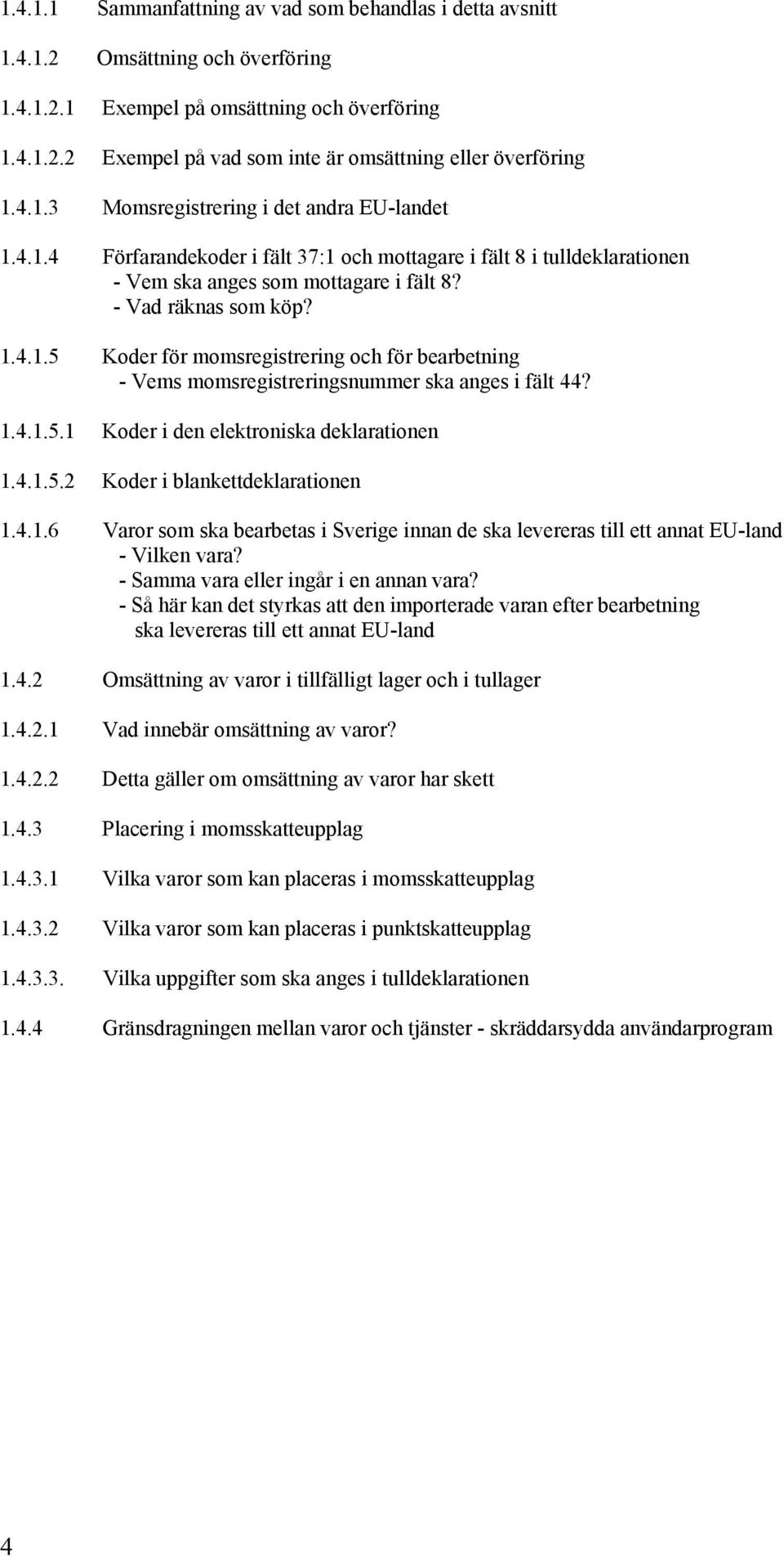 1.4.1.5.1 Koder i den elektroniska deklarationen 1.4.1.5.2 Koder i blankettdeklarationen 1.4.1.6 Varor som ska bearbetas i Sverige innan de ska levereras till ett annat EU-land - Vilken vara?