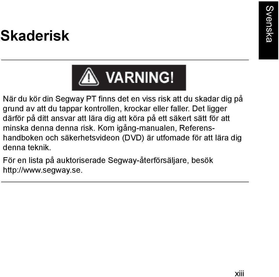 Det ligger därför på ditt ansvar att lära dig att köra på ett säkert sätt för att minska denna denna risk.