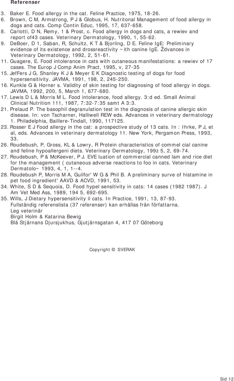 DeBoer, D 1, Saban, R, Schultz, K T & Bjorling, D E. Feline IgE: Preliminary evidence of its existence and drossreactivity ~ith canine IgE. Ždvances in Veterinary Dermatology, 1992, 2, 51-61. 11.