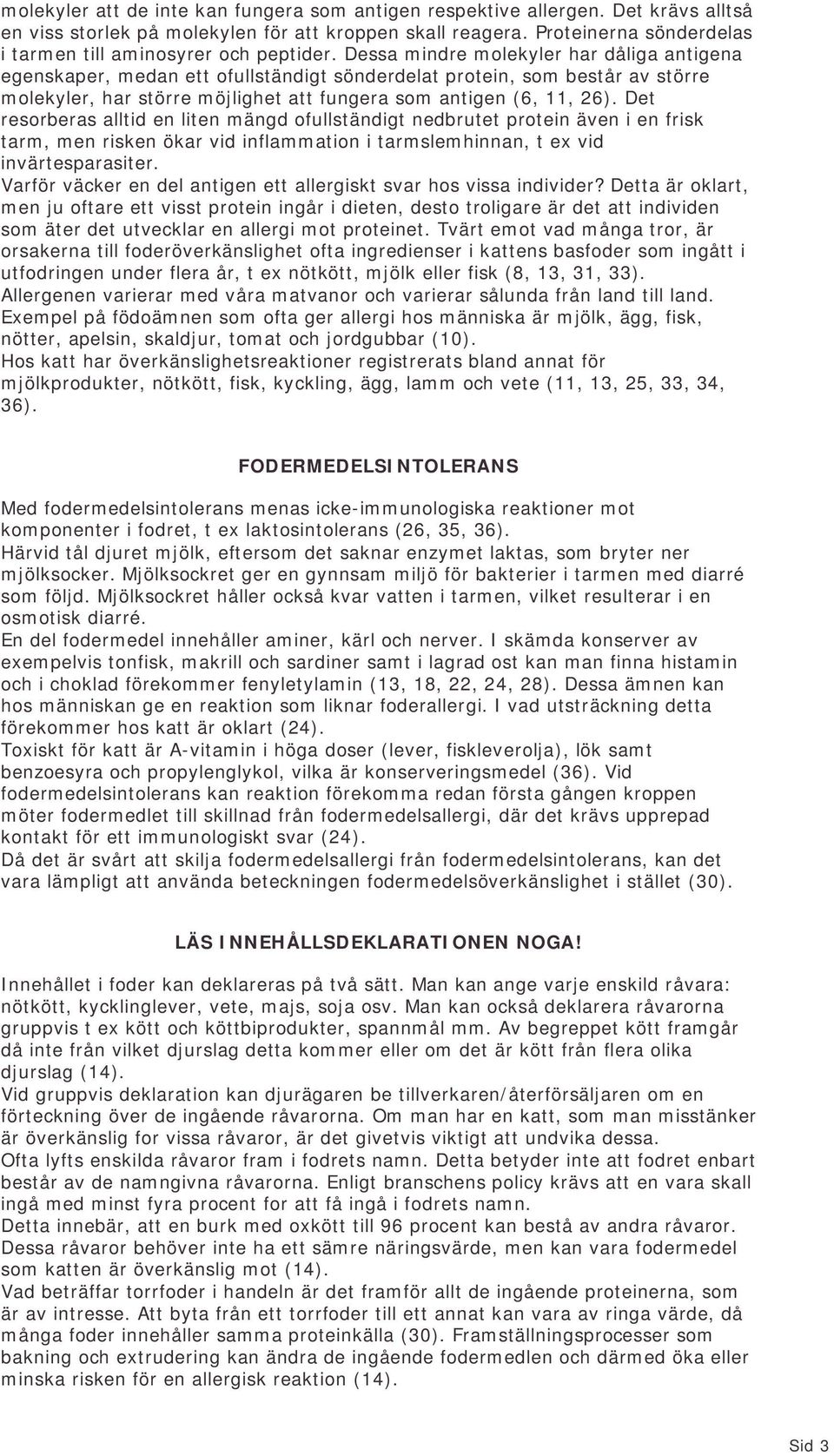 Dessa mindre molekyler har dåliga antigena egenskaper, medan ett ofullständigt sönderdelat protein, som består av större molekyler, har större möjlighet att fungera som antigen (6, 11, 26).