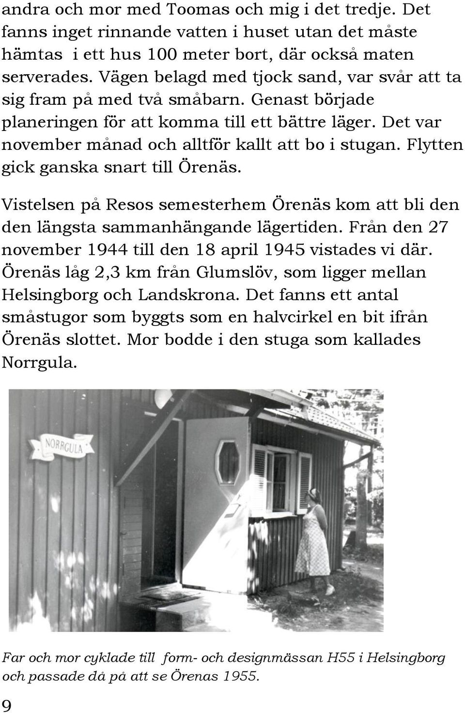 Flytten gick ganska snart till Örenäs. Vistelsen på Resos semesterhem Örenäs kom att bli den den längsta sammanhängande lägertiden. Från den 27 november 1944 till den 18 april 1945 vistades vi där.