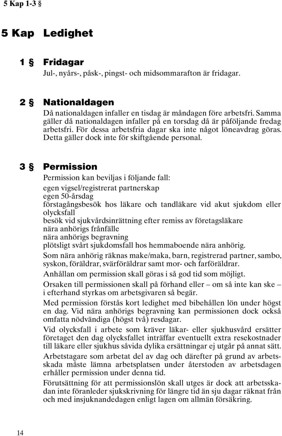 3 Permission Permission kan beviljas i följande fall: egen vigsel/registrerat partnerskap egen 50-årsdag förstagångsbesök hos läkare och tandläkare vid akut sjukdom eller olycksfall besök vid