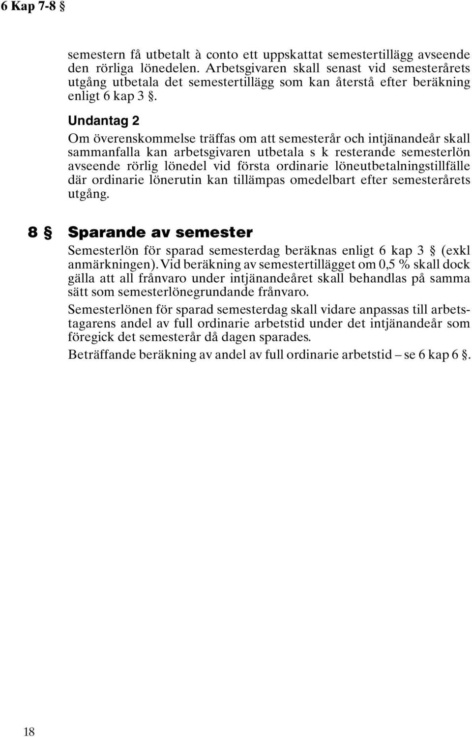 Undantag 2 Om överenskommelse träffas om att semesterår och intjänandeår skall sammanfalla kan arbetsgivaren utbetala s k resterande semesterlön avseende rörlig lönedel vid första ordinarie