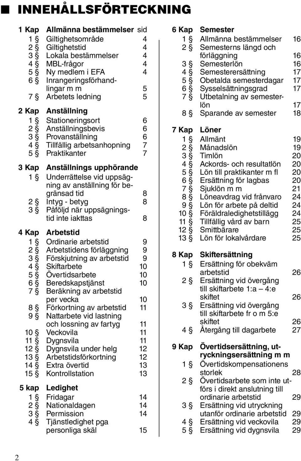 av anställning för begränsad tid 8 2 Intyg - betyg 8 3 Påföljd när uppsägningstid inte iakttas 8 4 Kap Arbetstid 1 Ordinarie arbetstid 9 2 Arbetstidens förläggning 9 3 Förskjutning av arbetstid 9 4