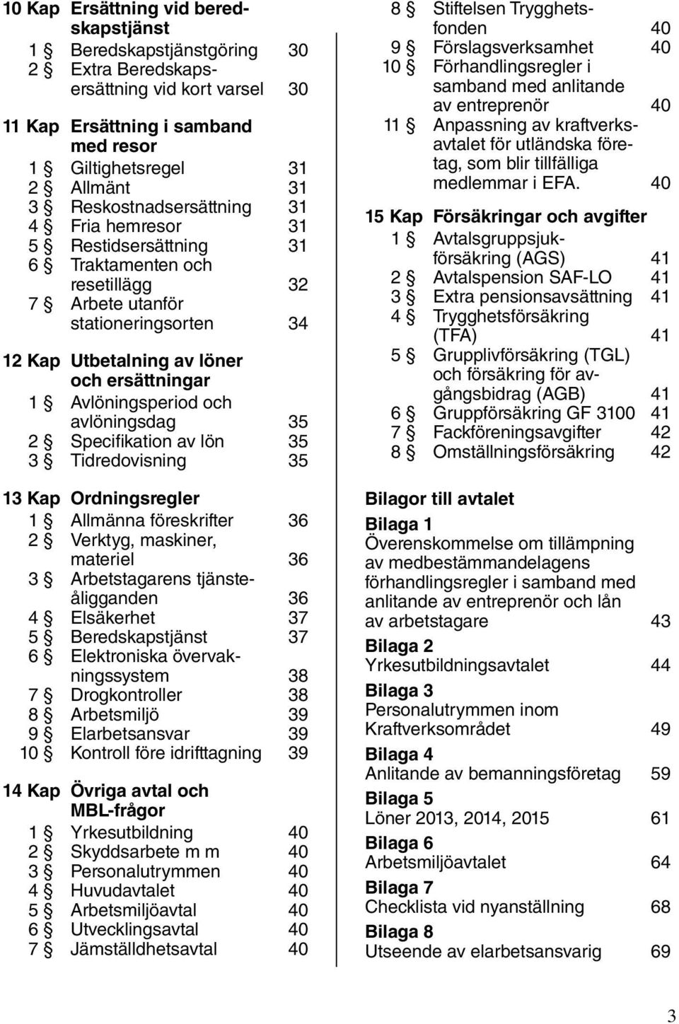 Avlöningsperiod och avlöningsdag 35 2 Specifikation av lön 35 3 Tidredovisning 35 13 Kap Ordningsregler 1 Allmänna föreskrifter 36 2 Verktyg, maskiner, materiel 36 3 Arbetstagarens tjänsteåligganden