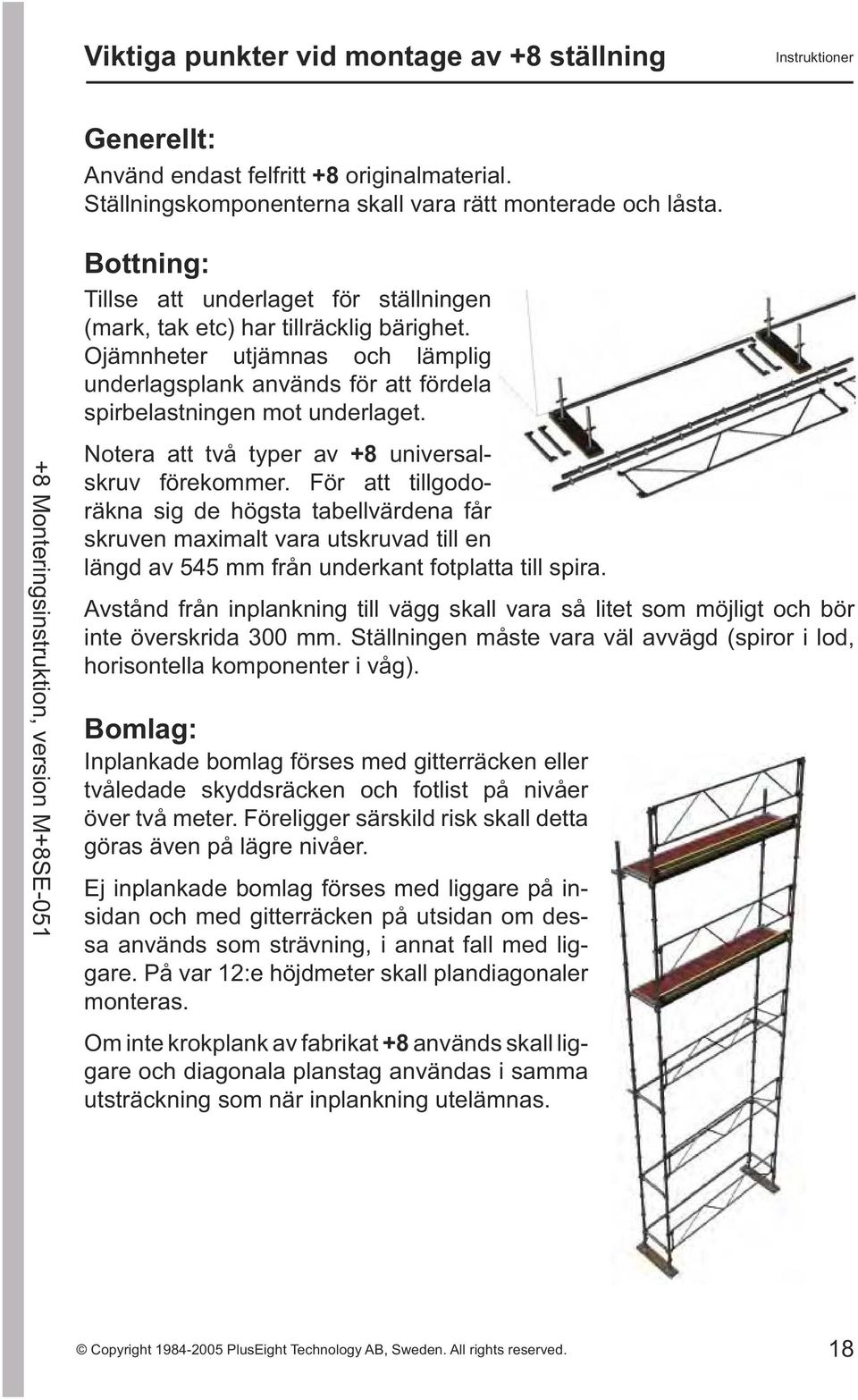 Notera att två typer av +8 universalskruv förekommer. För att tillgodoräkna sig de högsta tabellvärdena får skruven maximalt vara utskruvad till en längd av 545 mm från underkant fotplatta till spira.