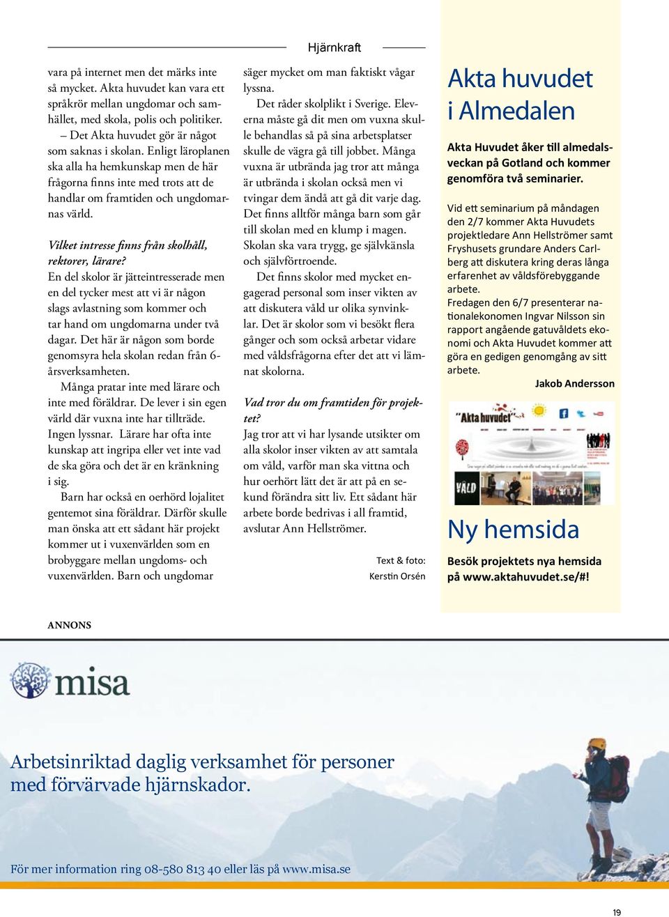 En del skolor är jätteintresserade men en del tycker mest att vi är någon slags avlastning som kommer och tar hand om ungdomarna under två dagar.