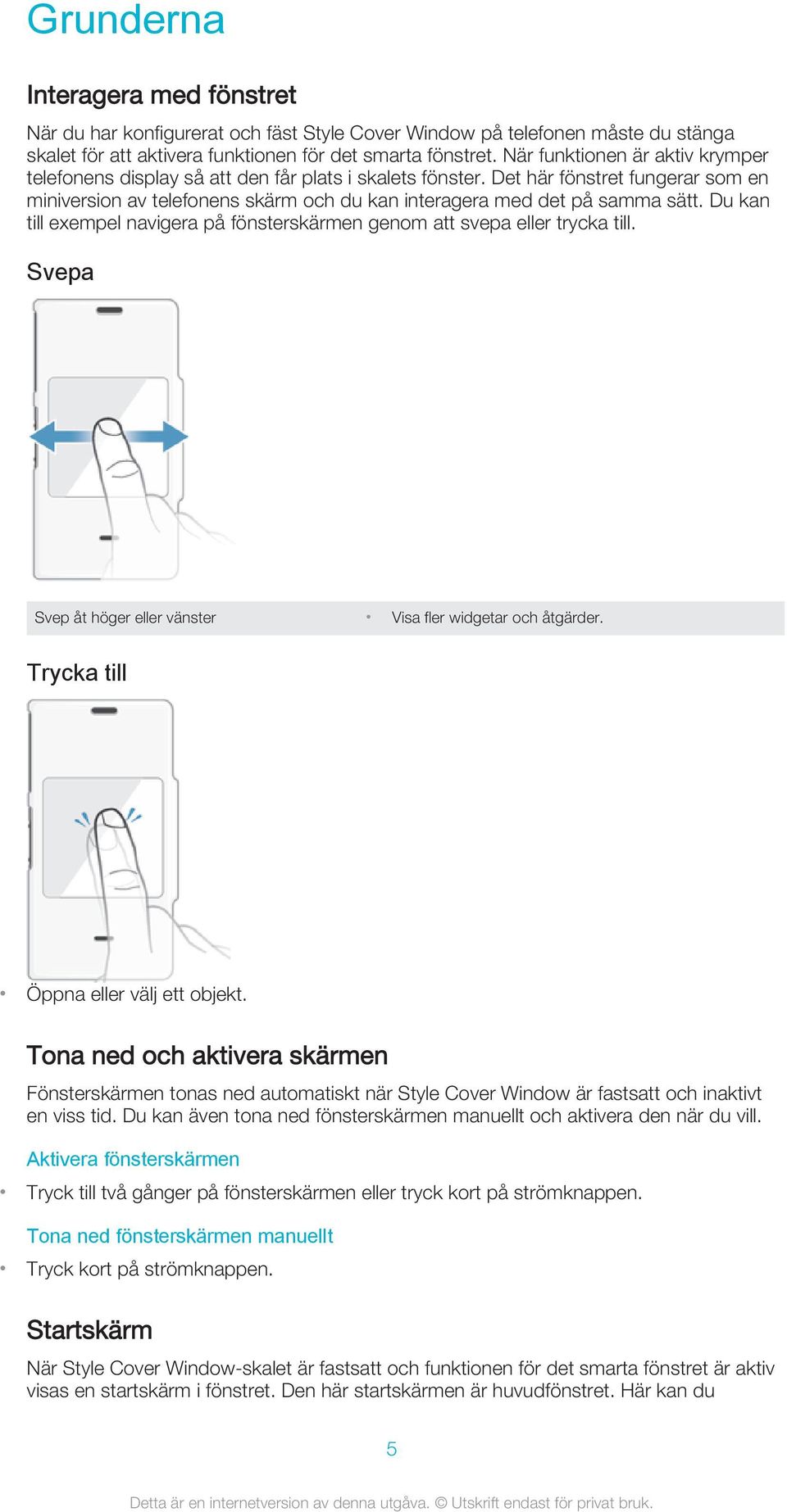 Du kan till exempel navigera på fönsterskärmen genom att svepa eller trycka till. Svepa Svep åt höger eller vänster Visa fler widgetar och åtgärder. Trycka till Öppna eller välj ett objekt.