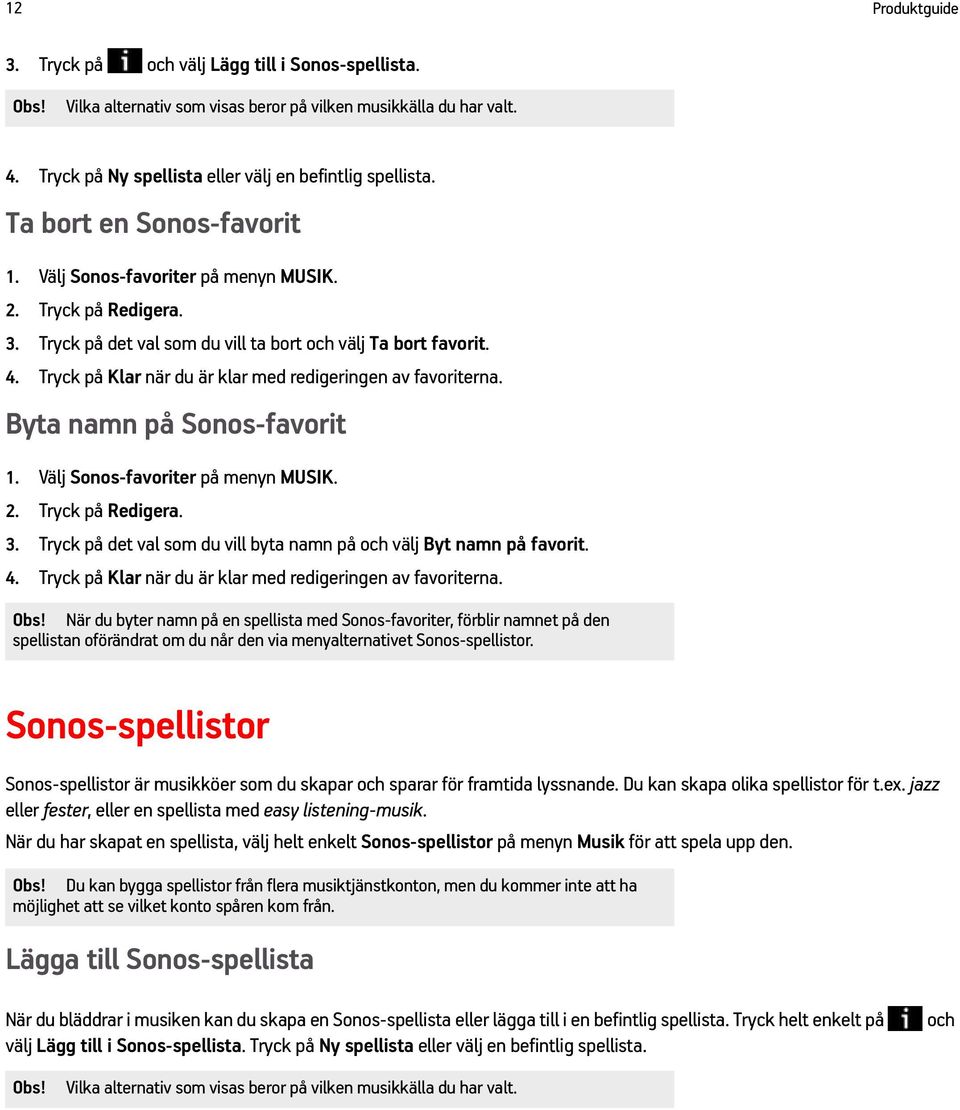 Tryck på Klar när du är klar med redigeringen av favoriterna. Byta namn på Sonos-favorit 1. Välj Sonos-favoriter på menyn MUSIK. 2. Tryck på Redigera. 3.