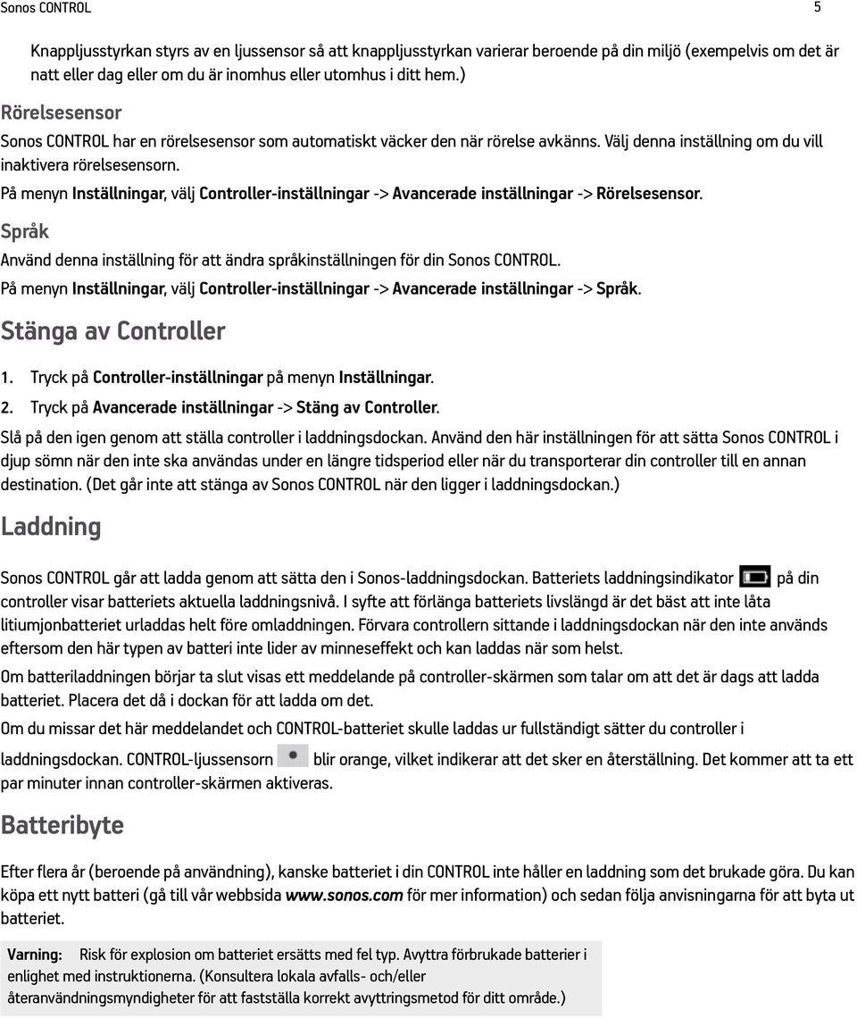 På menyn Inställningar, välj Controller-inställningar -> Avancerade inställningar -> Rörelsesensor. Språk Använd denna inställning för att ändra språkinställningen för din Sonos CONTROL.