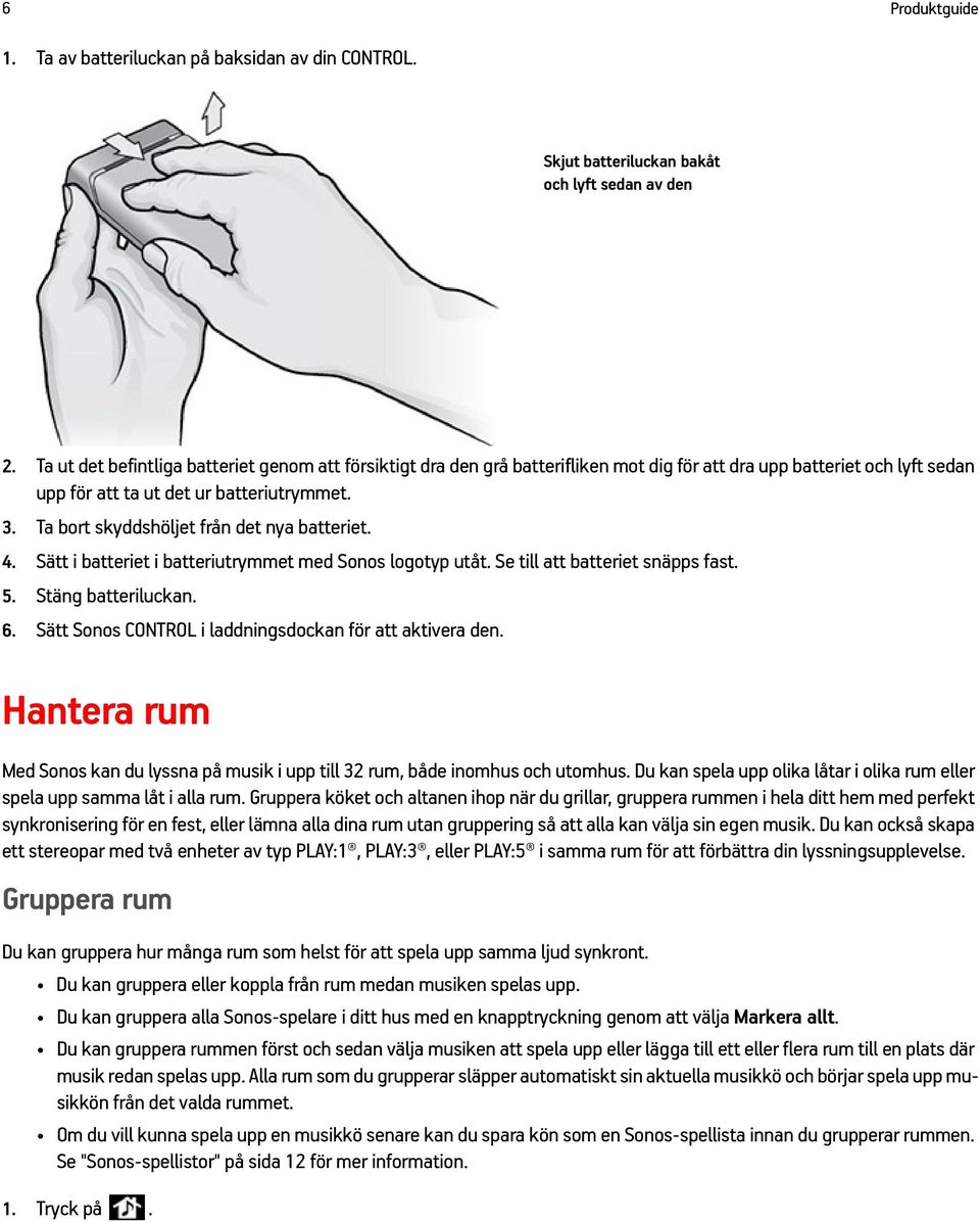 Ta bort skyddshöljet från det nya batteriet. 4. Sätt i batteriet i batteriutrymmet med Sonos logotyp utåt. Se till att batteriet snäpps fast. 5. Stäng batteriluckan. 6.