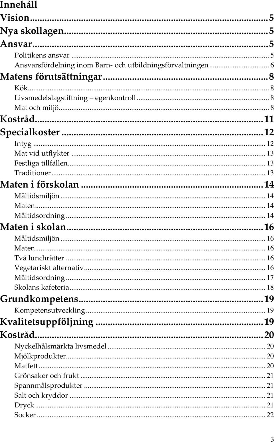 .. 14 Måltidsmiljön... 14 Maten... 14 Måltidsordning... 14 Maten i skolan... 16 Måltidsmiljön... 16 Maten... 16 Två lunchrätter... 16 Vegetariskt alternativ... 16 Måltidsordning... 17 Skolans kafeteria.