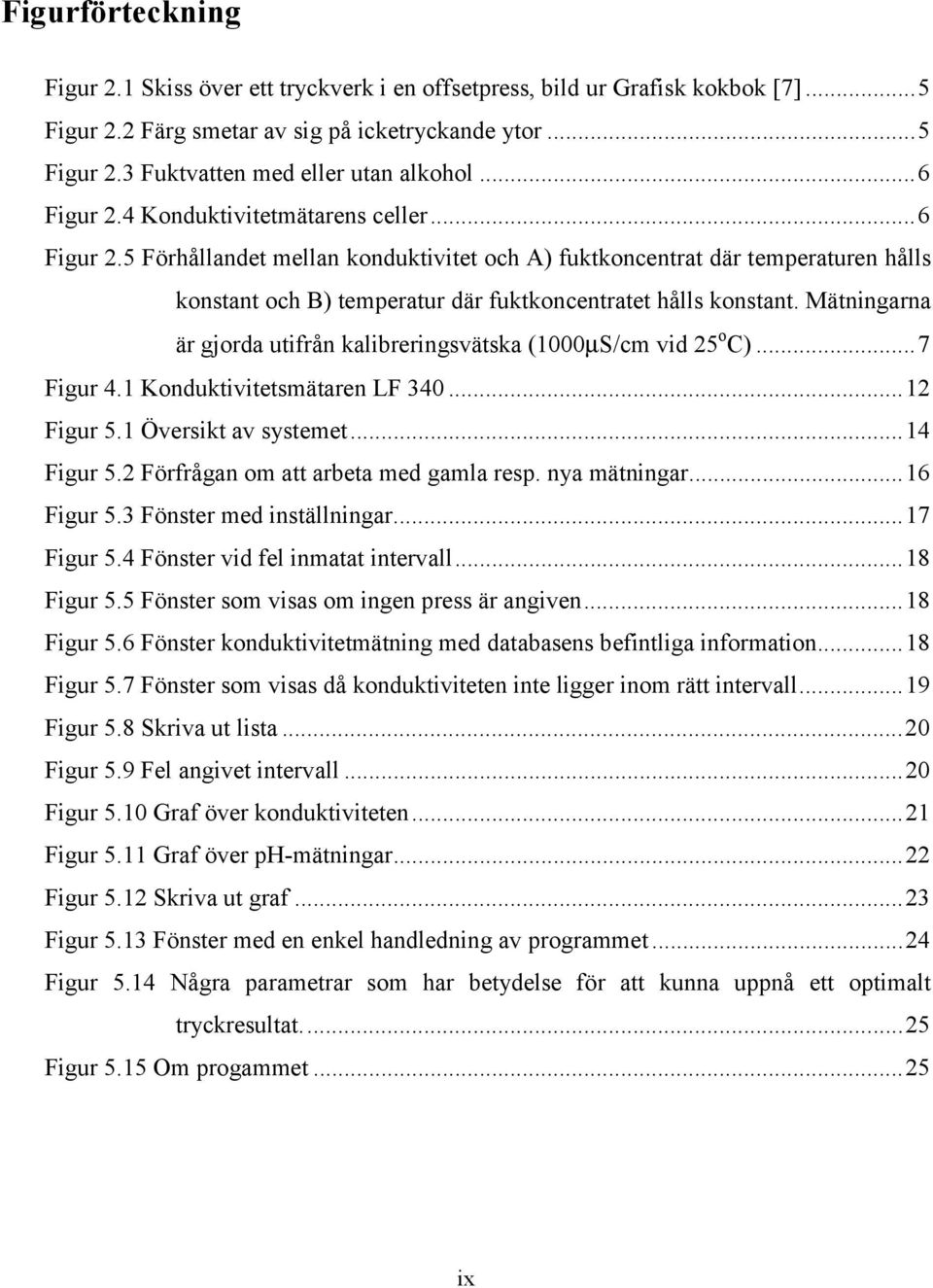 Mätningarna är gjorda utifrån kalibreringsvätska (1000µS/cm vid 25 o C)...7 Figur 4.1 Konduktivitetsmätaren LF 340...12 Figur 5.1 Översikt av systemet...14 Figur 5.