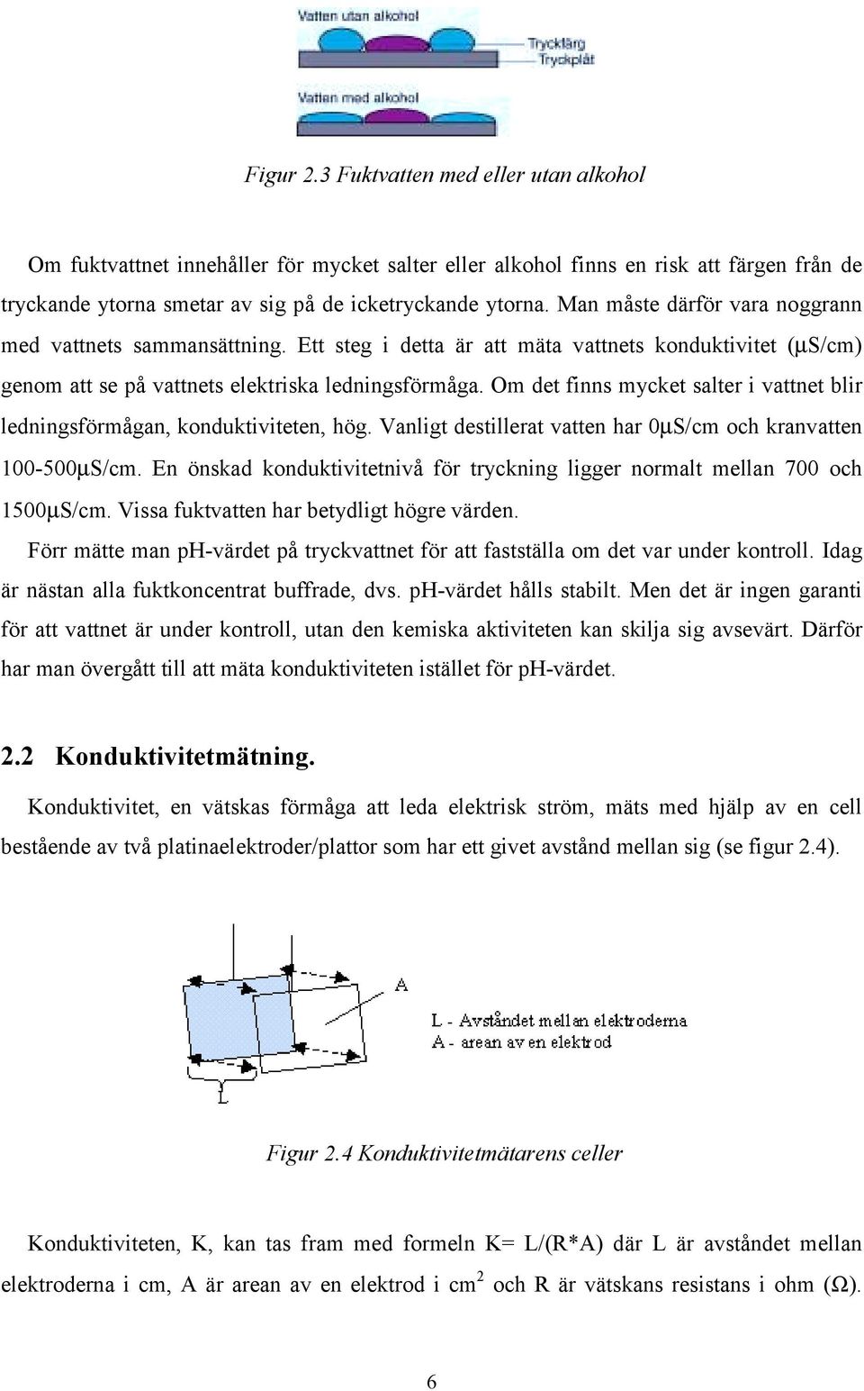 Om det finns mycket salter i vattnet blir ledningsförmågan, konduktiviteten, hög. Vanligt destillerat vatten har 0µS/cm och kranvatten 100-500µS/cm.