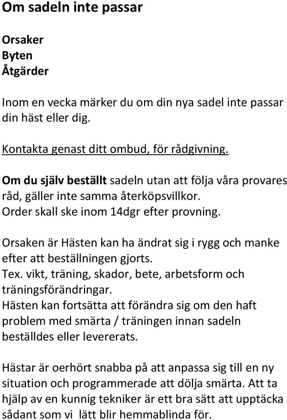 Orsaken är Hästen kan ha ändrat sig i rygg och manke efter att beställningen gjorts. Tex. vikt, träning, skador, bete, arbetsform och träningsförändringar.