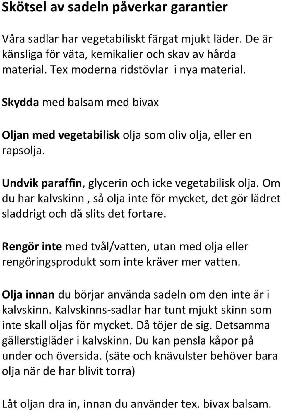 Om du har kalvskinn, så olja inte för mycket, det gör lädret sladdrigt och då slits det fortare. Rengör inte med tvål/vatten, utan med olja eller rengöringsprodukt som inte kräver mer vatten.