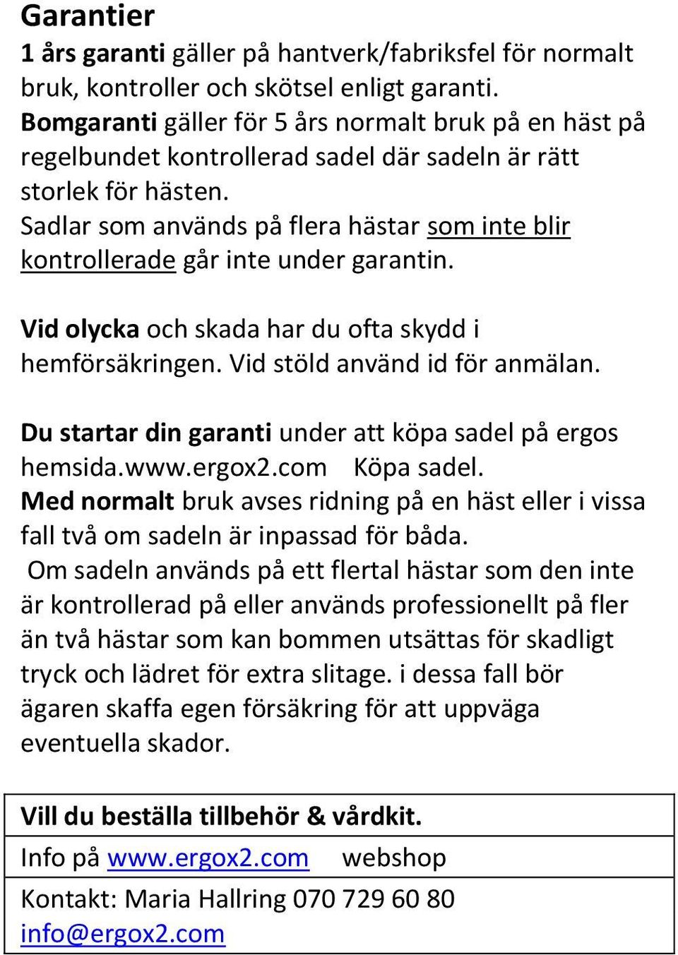 Sadlar som används på flera hästar som inte blir kontrollerade går inte under garantin. Vid olycka och skada har du ofta skydd i hemförsäkringen. Vid stöld använd id för anmälan.