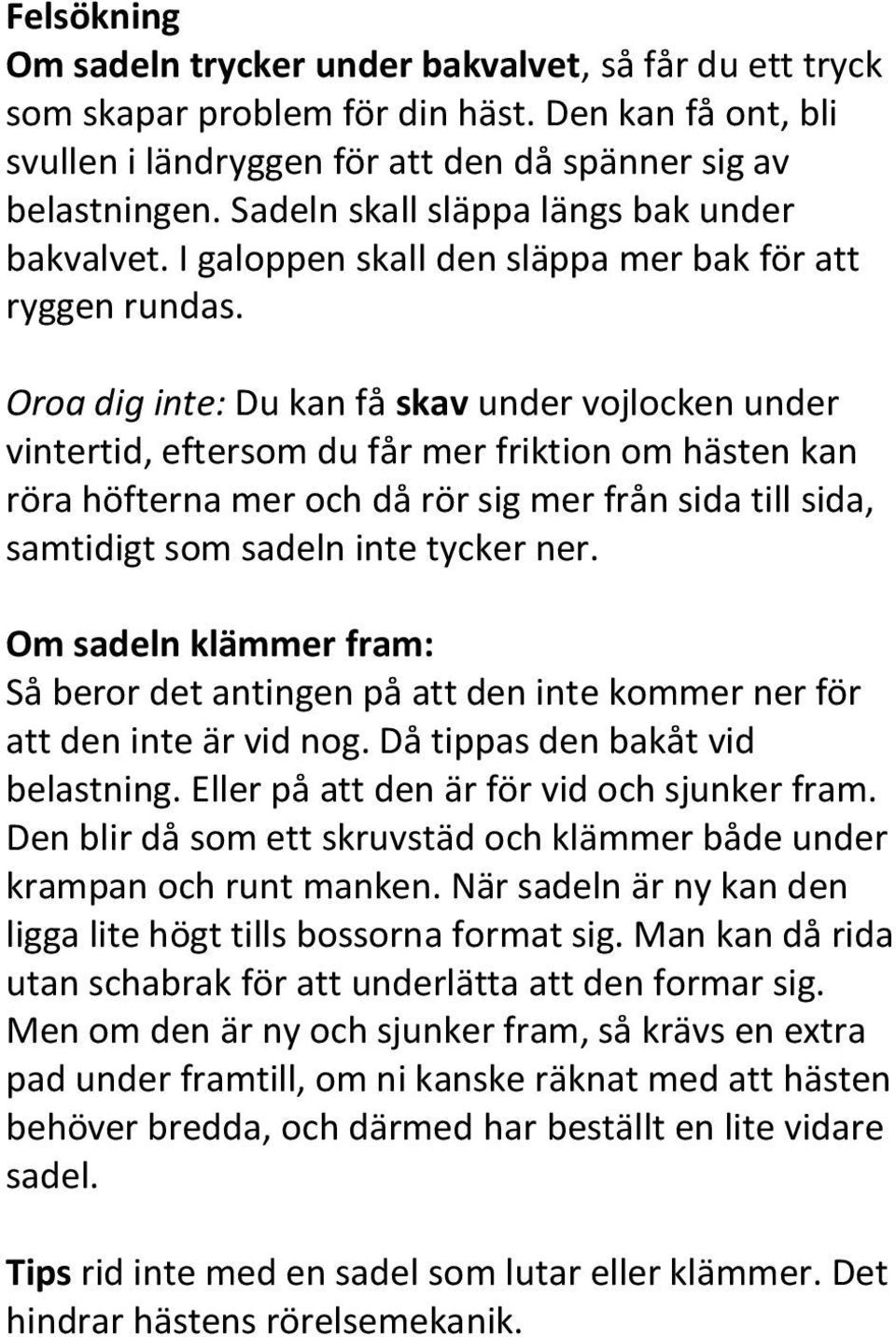 Oroa dig inte: Du kan få skav under vojlocken under vintertid, eftersom du får mer friktion om hästen kan röra höfterna mer och då rör sig mer från sida till sida, samtidigt som sadeln inte tycker