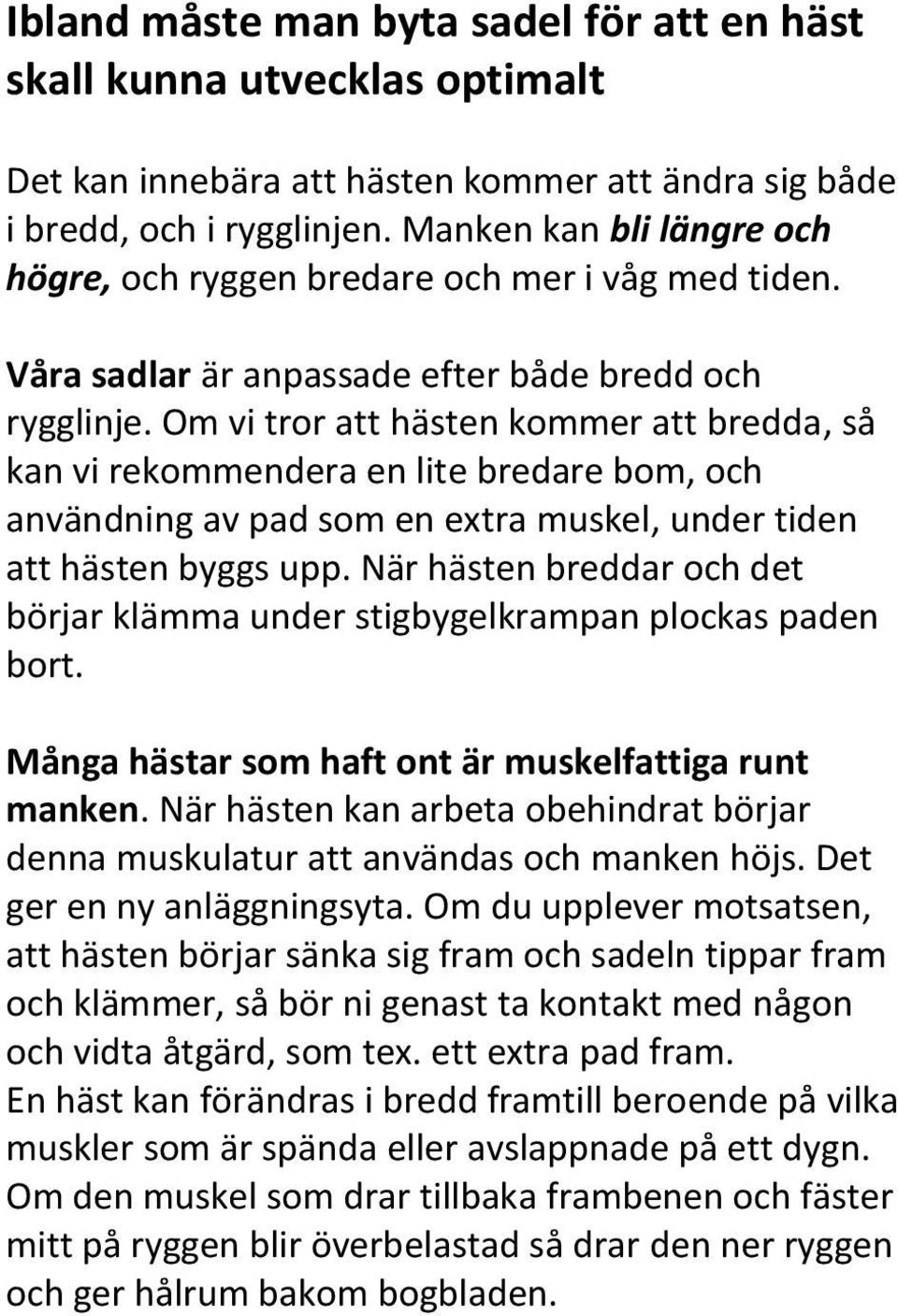 Om vi tror att hästen kommer att bredda, så kan vi rekommendera en lite bredare bom, och användning av pad som en extra muskel, under tiden att hästen byggs upp.