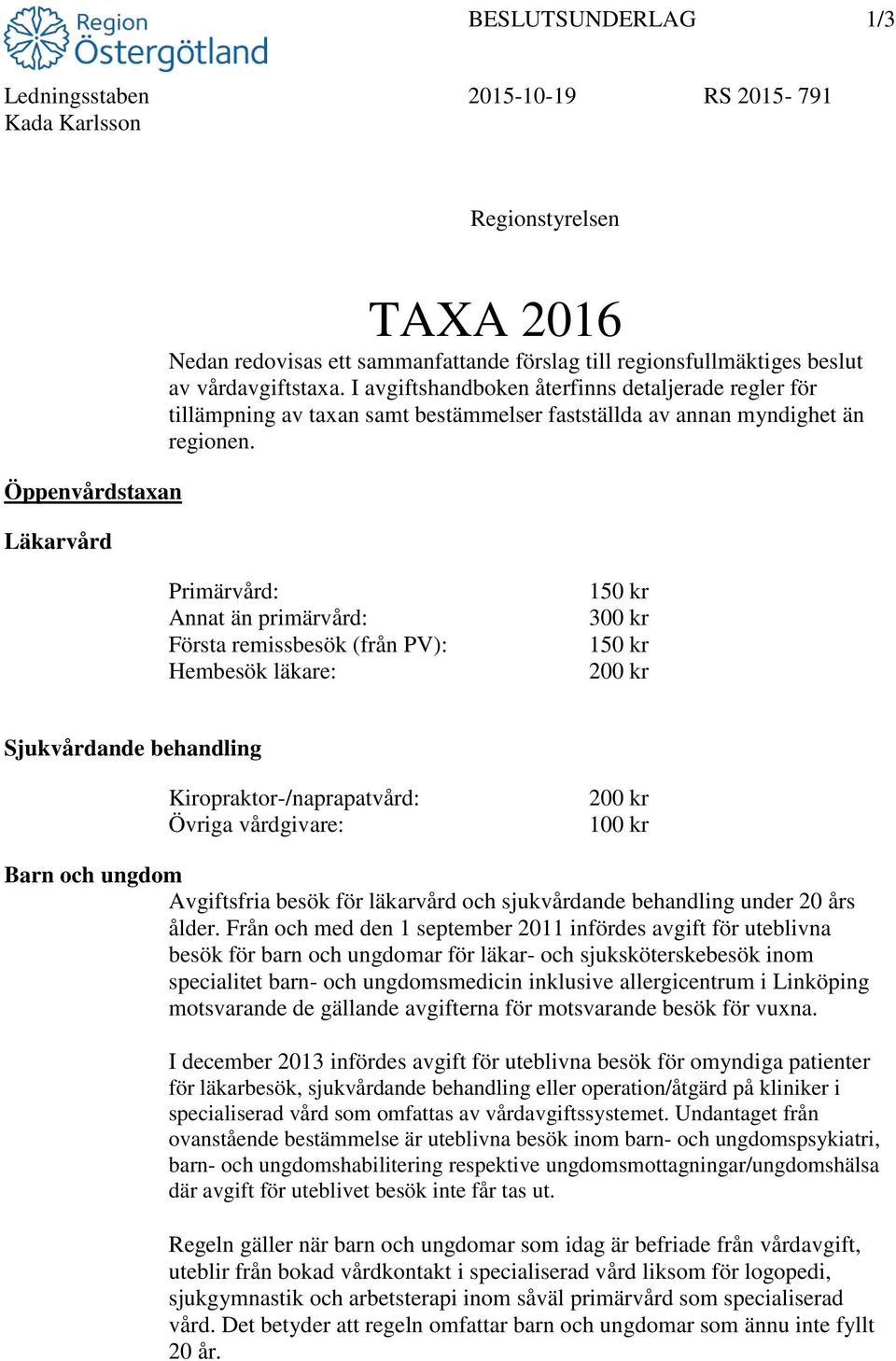 Primärvård: Annat än primärvård: Första remissbesök (från PV): Hembesök läkare: 150 kr 300 kr 150 kr 200 kr Sjukvårdande behandling Kiropraktor-/naprapatvård: Övriga vårdgivare: 200 kr 100 kr Barn