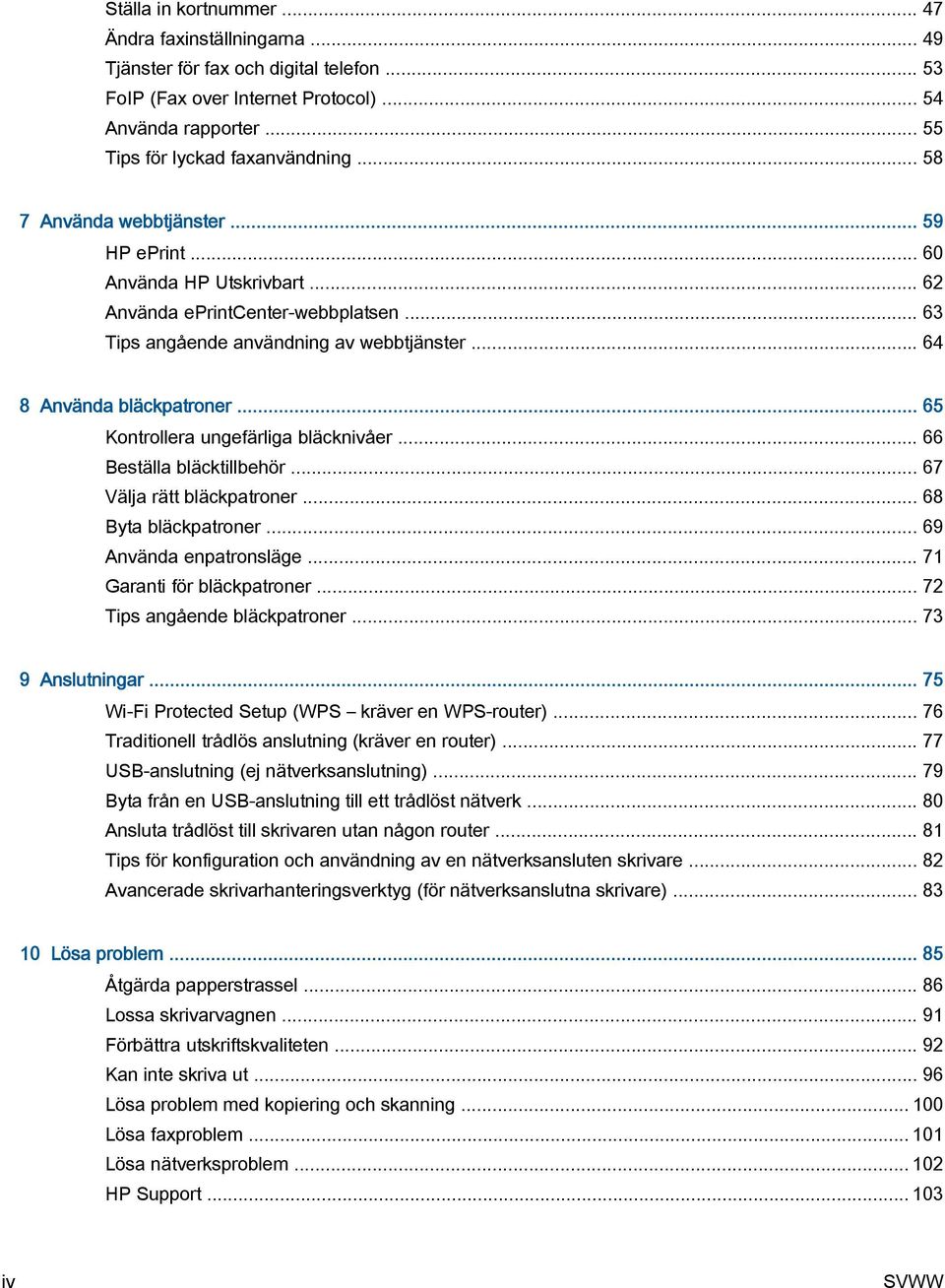 .. 65 Kontrollera ungefärliga bläcknivåer... 66 Beställa bläcktillbehör... 67 Välja rätt bläckpatroner... 68 Byta bläckpatroner... 69 Använda enpatronsläge... 71 Garanti för bläckpatroner.