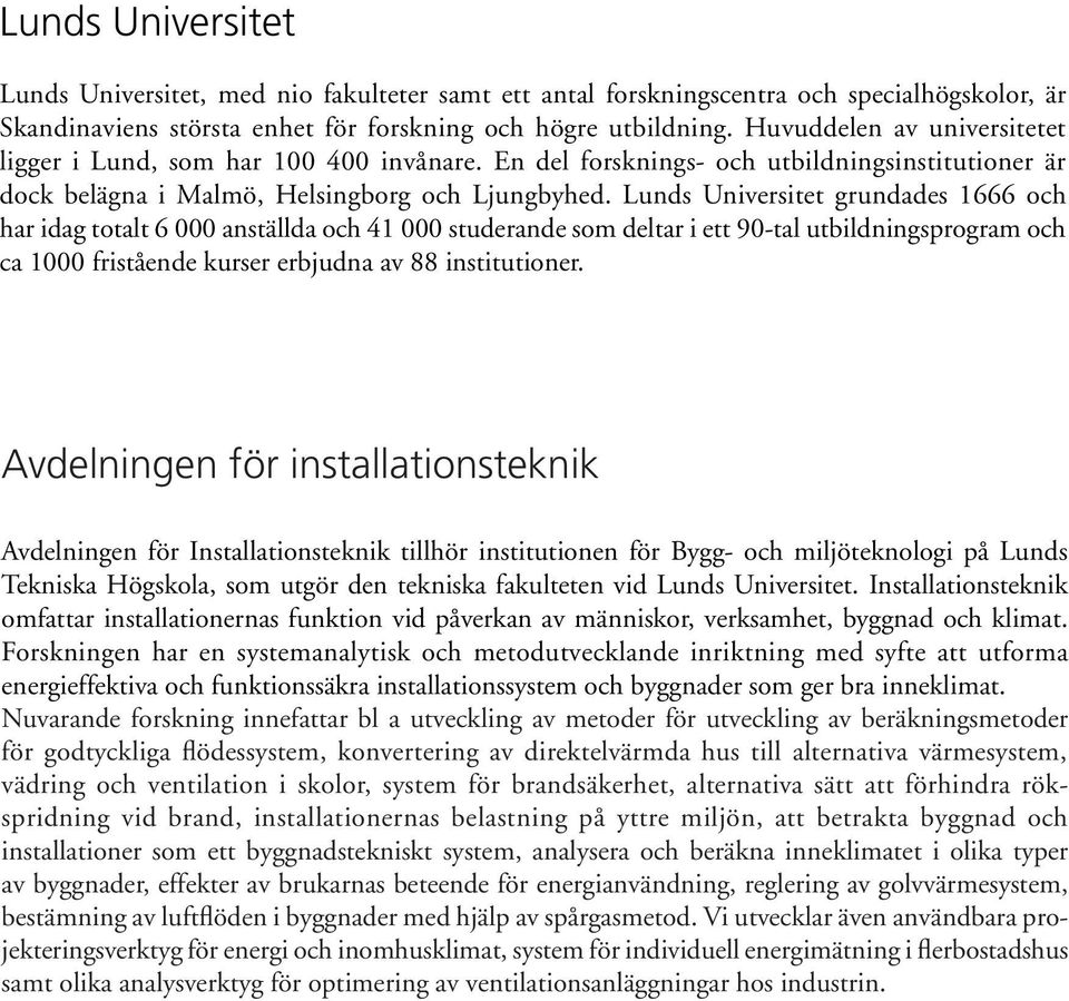 Lunds Universitet grundades 1666 och har idag totalt 6 000 anställda och 41 000 studerande som deltar i ett 90-tal utbildningsprogram och ca 00 fristående kurser erbjudna av 88 institutioner.