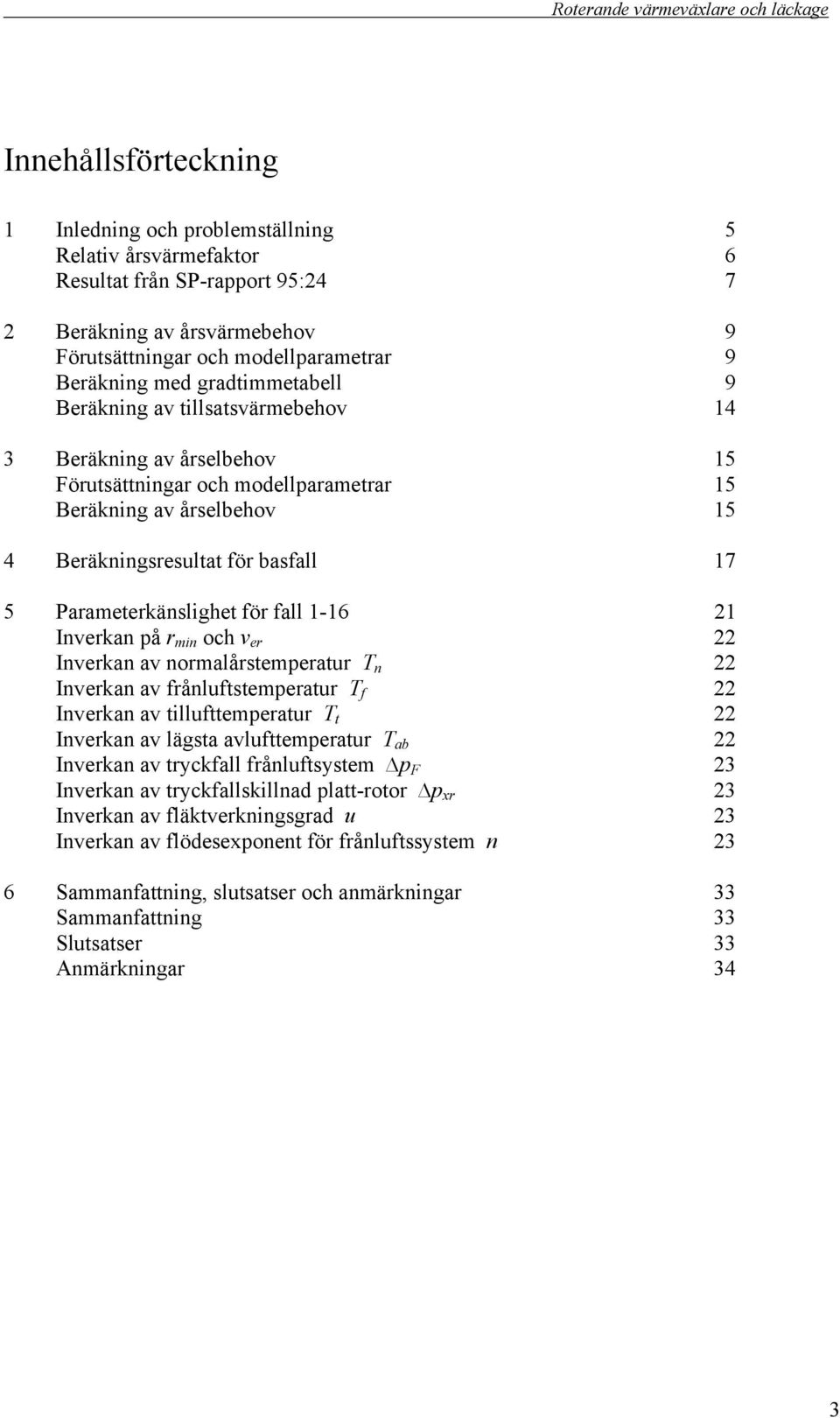 Parameterkänslighet för fall 1-16 1 Inverkan på och Inverkan av normalårstemperatur T n Inverkan av frånluftstemperatur Inverkan av tillufttemperatur Inverkan av lägsta avlufttemperatur Inverkan av