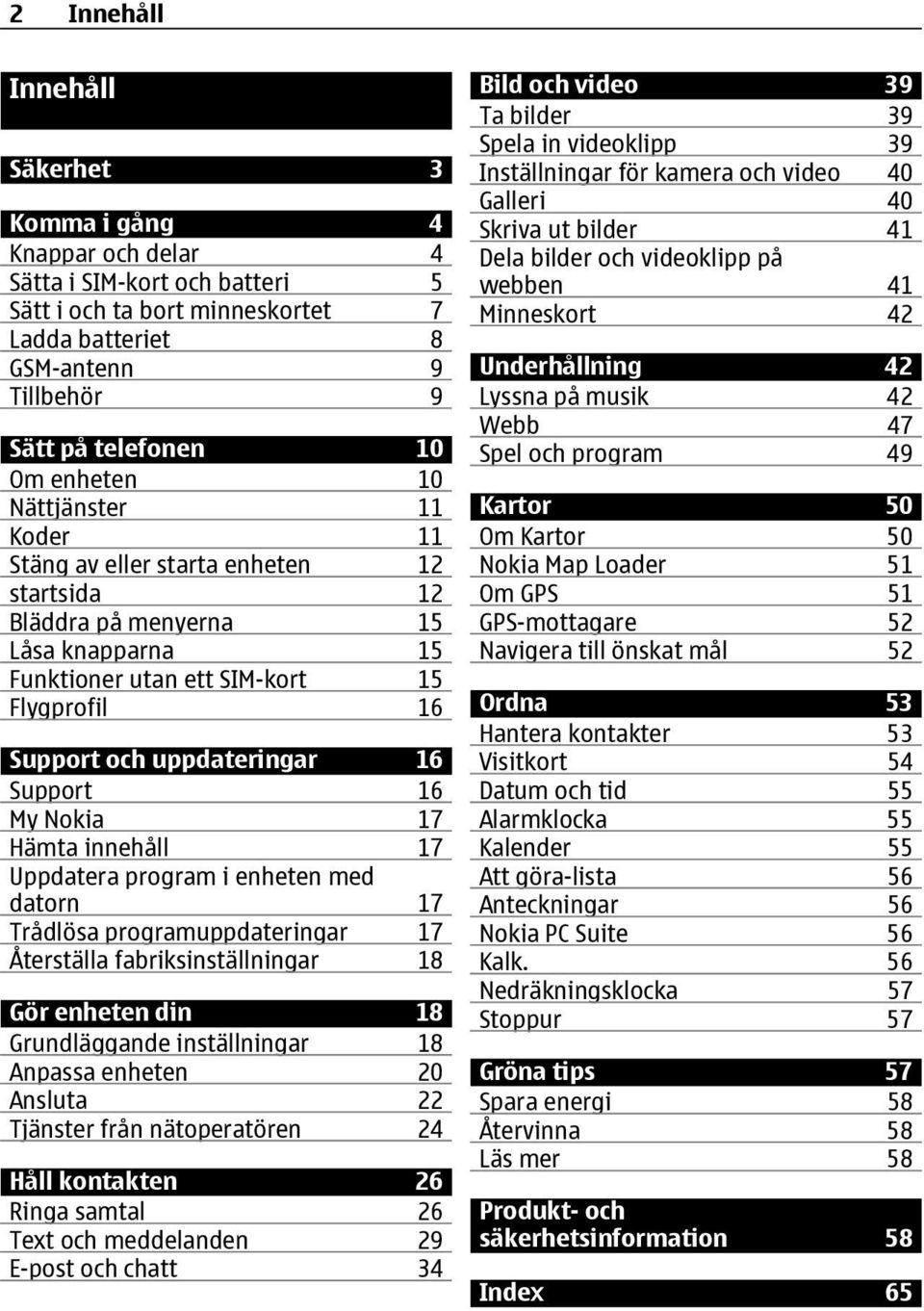 Support 16 My Nokia 17 Hämta innehåll 17 Uppdatera program i enheten med datorn 17 Trådlösa programuppdateringar 17 Återställa fabriksinställningar 18 Gör enheten din 18 Grundläggande inställningar