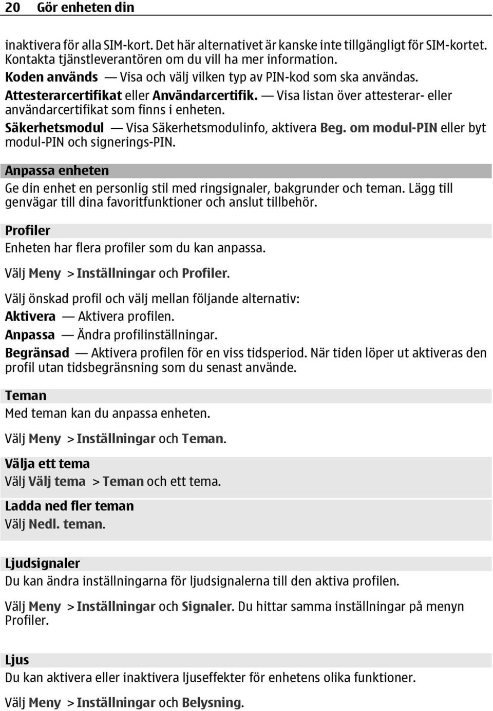 Säkerhetsmodul Visa Säkerhetsmodulinfo, aktivera Beg. om modul-pin eller byt modul-pin och signerings-pin. Anpassa enheten Ge din enhet en personlig stil med ringsignaler, bakgrunder och teman.