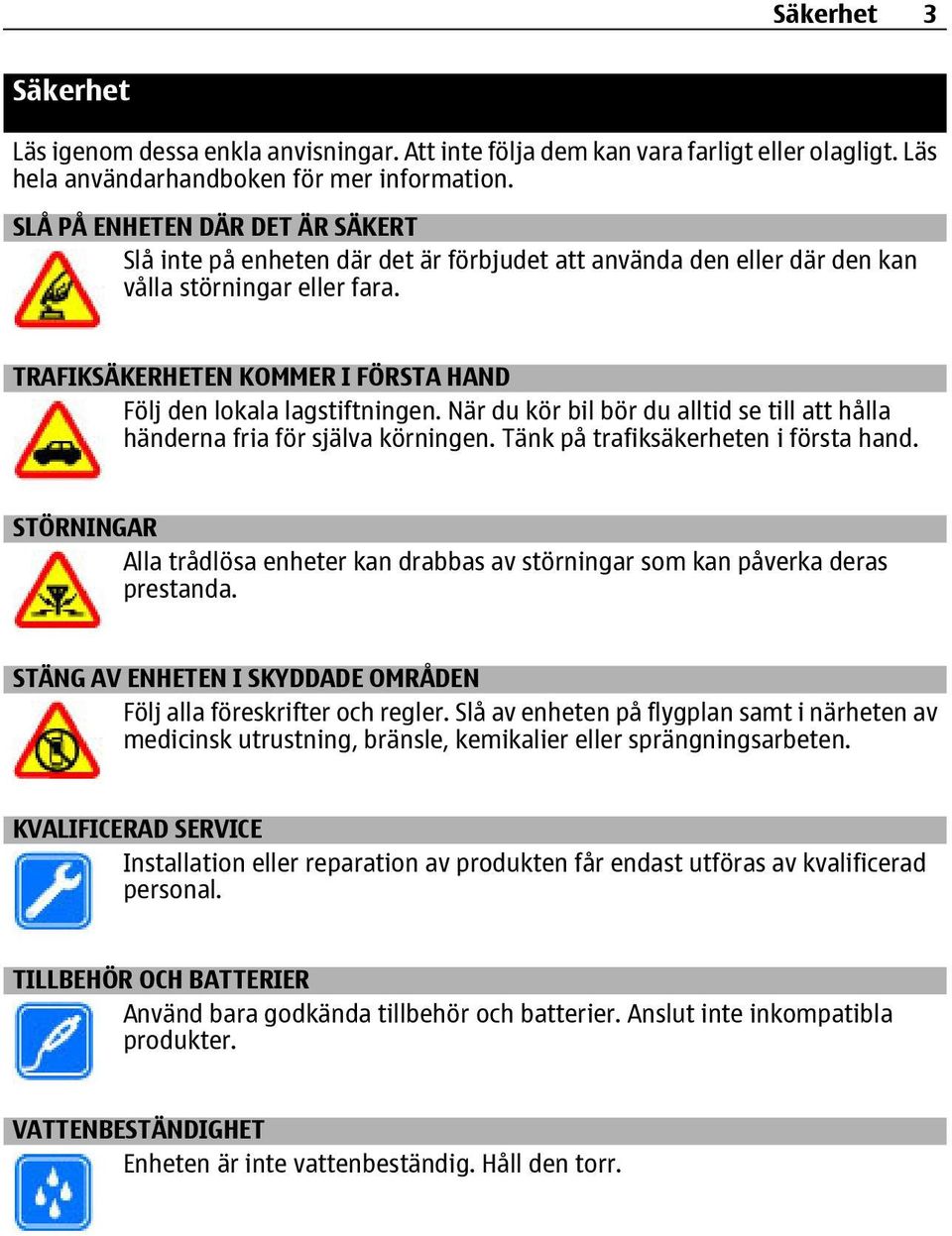 TRAFIKSÄKERHETEN KOMMER I FÖRSTA HAND Följ den lokala lagstiftningen. När du kör bil bör du alltid se till att hålla händerna fria för själva körningen. Tänk på trafiksäkerheten i första hand.