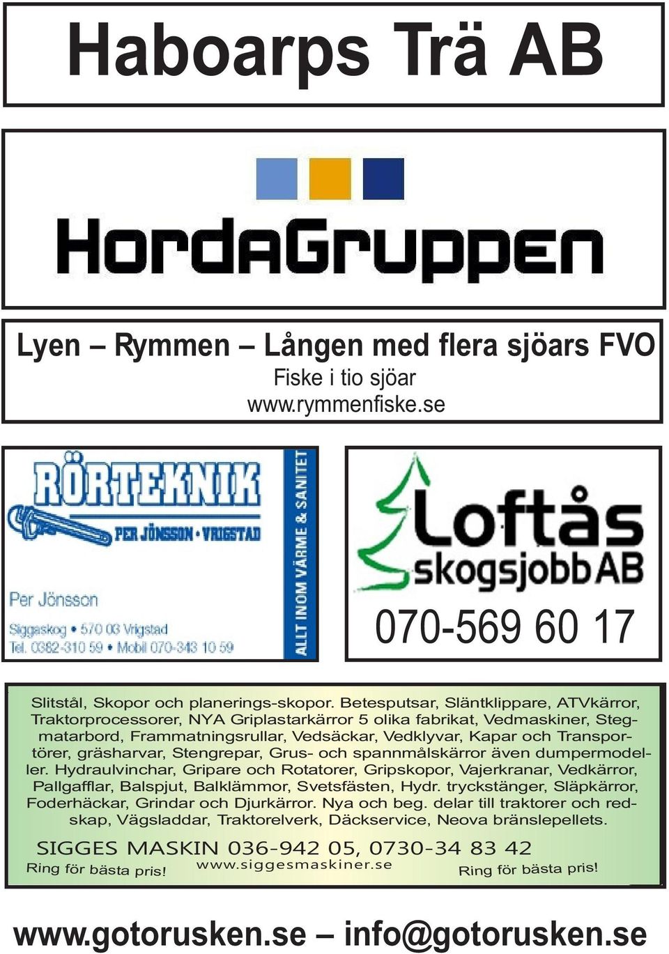 gräsharvar, Stengrepar, Grus- och spannmålskärror även dumpermodeller. Hydraulvinchar, Gripare och Rotatorer, Gripskopor, Vajerkranar, Vedkärror, Pallgafflar, Balspjut, Balklämmor, Svetsfästen, Hydr.