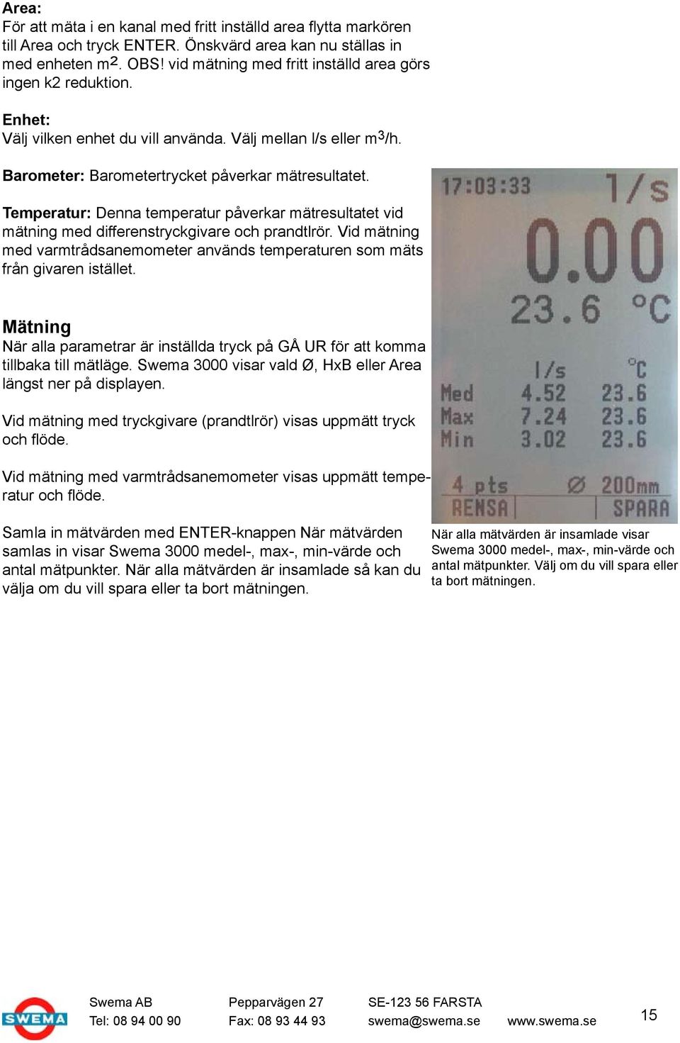 Temperatur: Denna temperatur påverkar mätresultatet vid mätning med differenstryckgivare och prandtlrör. Vid mätning med varmtrådsanemometer används temperaturen som mäts från givaren istället.