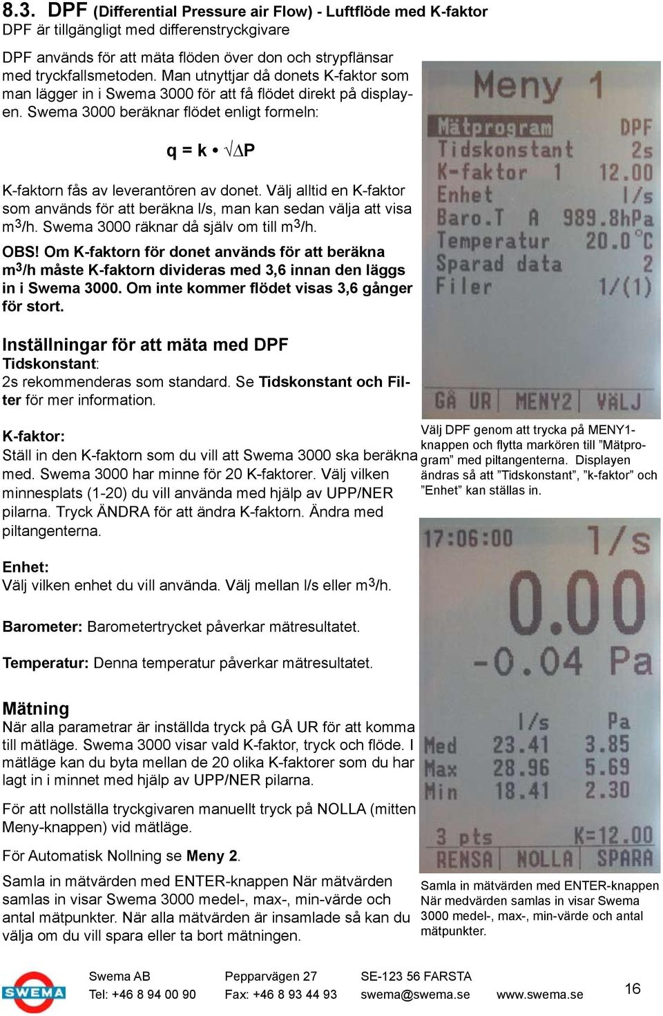 Välj alltid en K-faktor som används för att beräkna l/s, man kan sedan välja att visa m 3 /h. Swema 3000 räknar då själv om till m 3 /h. OBS!