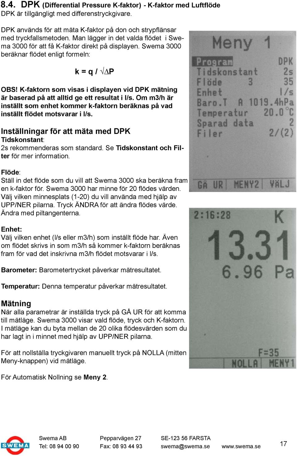 K-faktorn som visas i displayen vid DPK mätning är baserad på att alltid ge ett resultat i l/s. Om m3/h är inställt som enhet kommer k-faktorn beräknas på vad inställt flödet motsvarar i l/s.