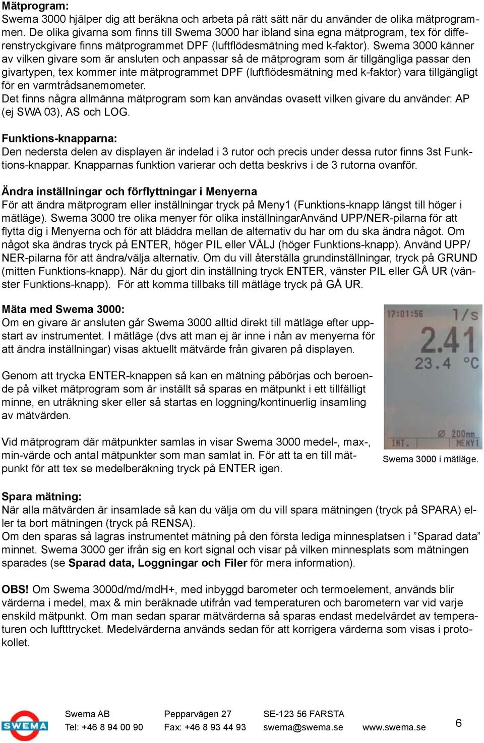 Swema 3000 känner av vilken givare som är ansluten och anpassar så de mätprogram som är tillgängliga passar den givartypen, tex kommer inte mätprogrammet DPF (luftflödesmätning med k-faktor) vara