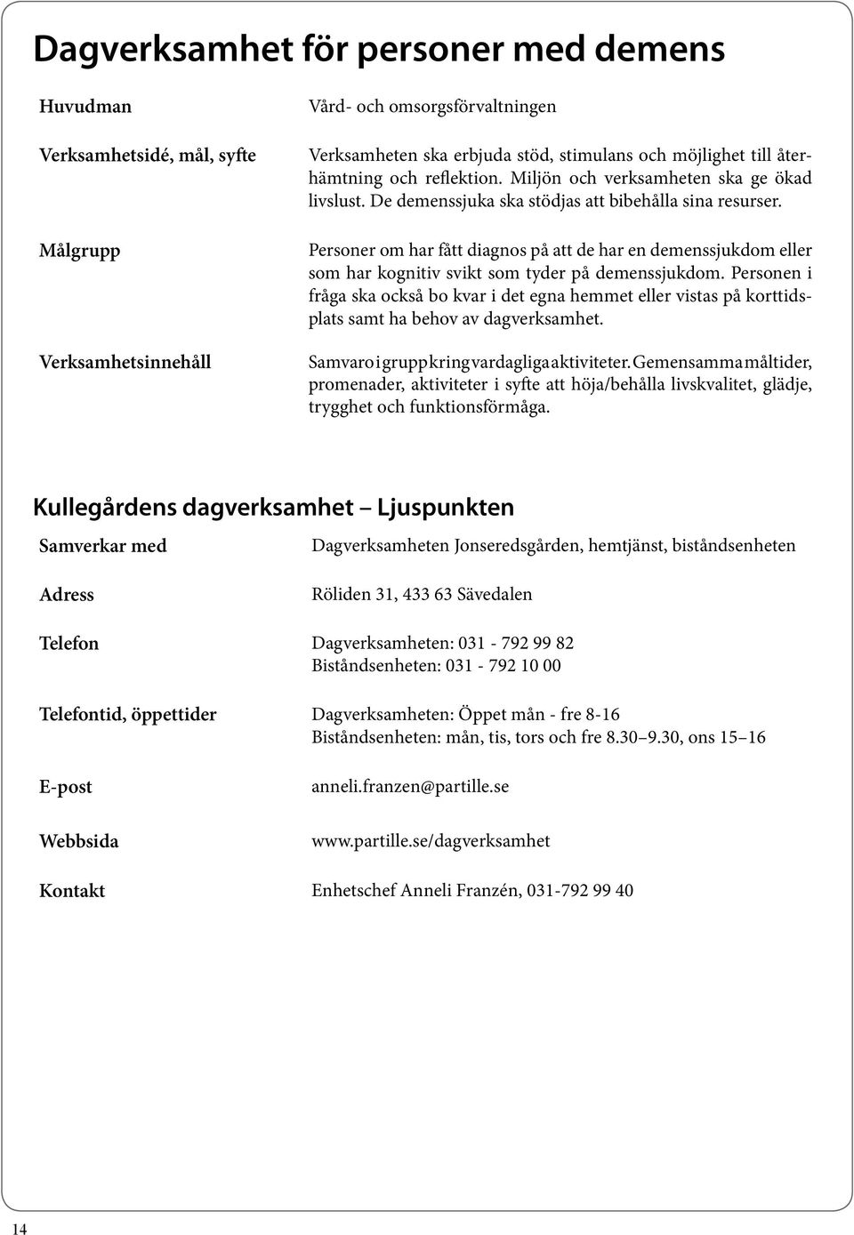 Personer om har fått diagnos på att de har en demenssjukdom eller som har kognitiv svikt som tyder på demenssjukdom.