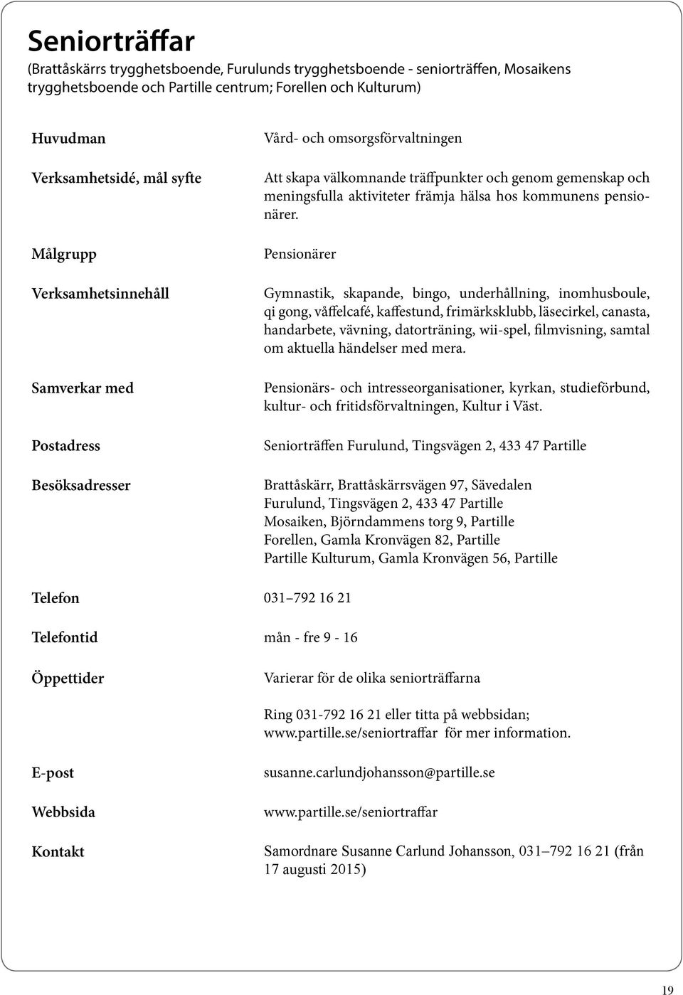 Pensionärer Gymnastik, skapande, bingo, underhållning, inomhusboule, qi gong, våffelcafé, kaffestund, frimärksklubb, läsecirkel, canasta, handarbete, vävning, datorträning, wii-spel, filmvisning,