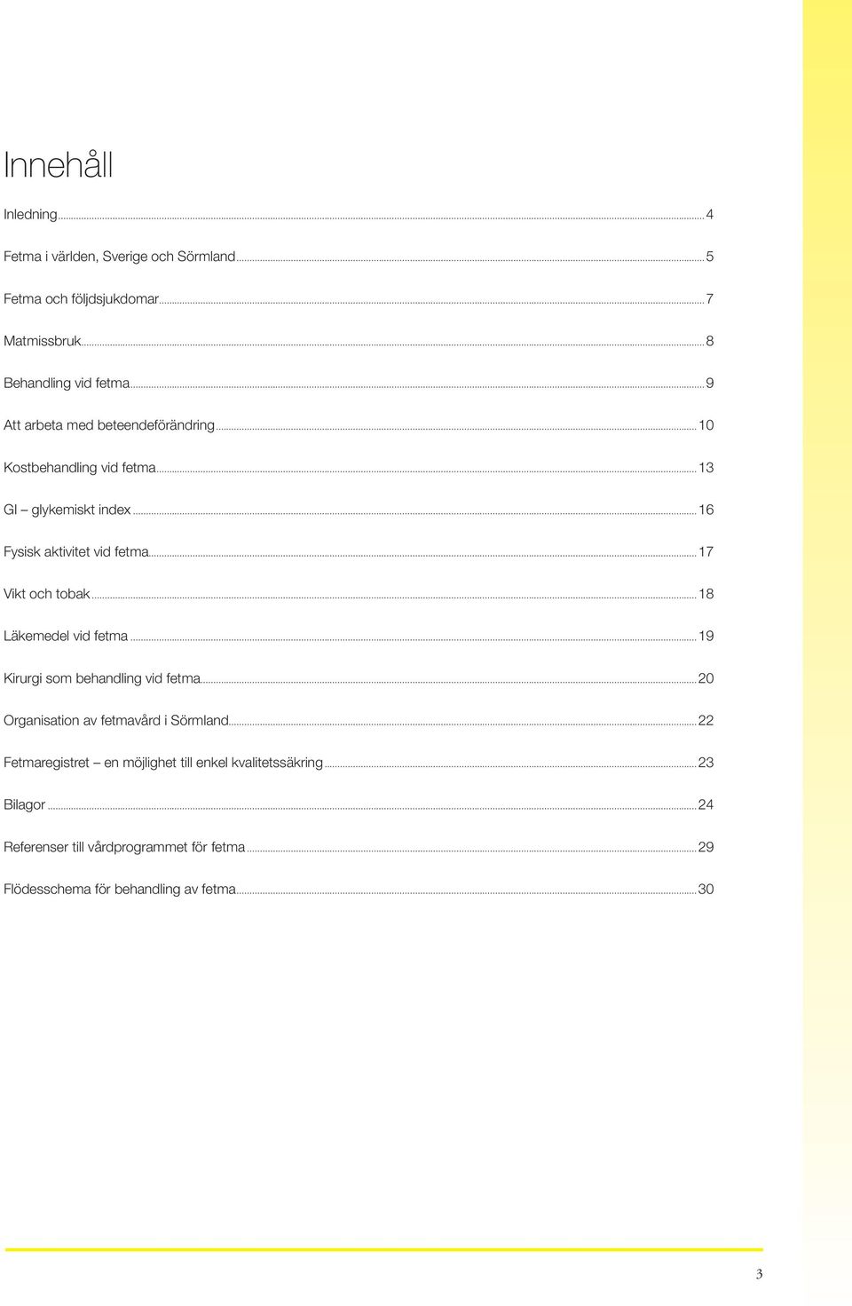 ..17 Vikt och tobak...18 Läkemedel vid fetma...19 Kirurgi som behandling vid fetma...20 Organisation av fetmavård i Sörmland.