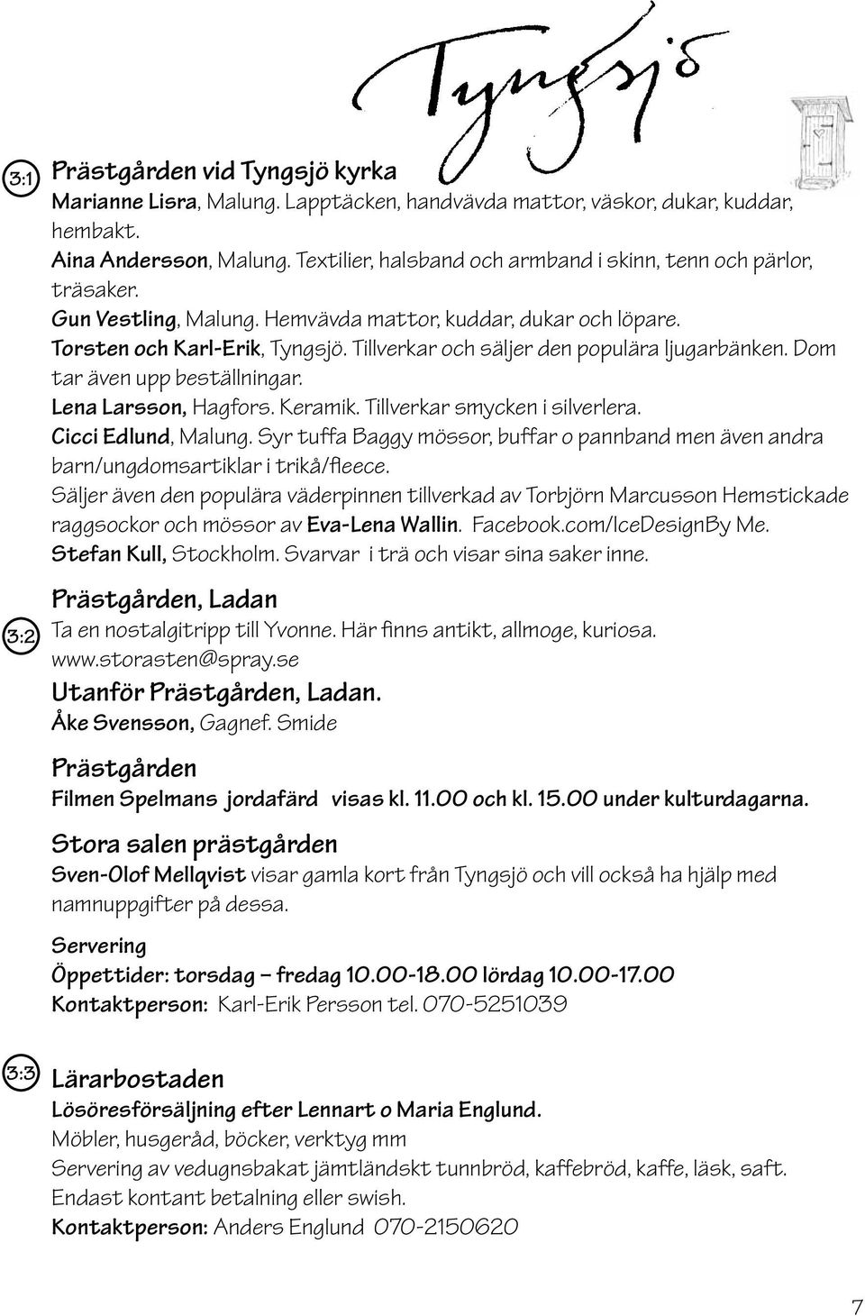 Tillverkar och säljer den populära ljugarbänken. Dom tar även upp beställningar. Lena Larsson, Hagfors. Keramik. Tillverkar smycken i silverlera. Cicci Edlund, Malung.